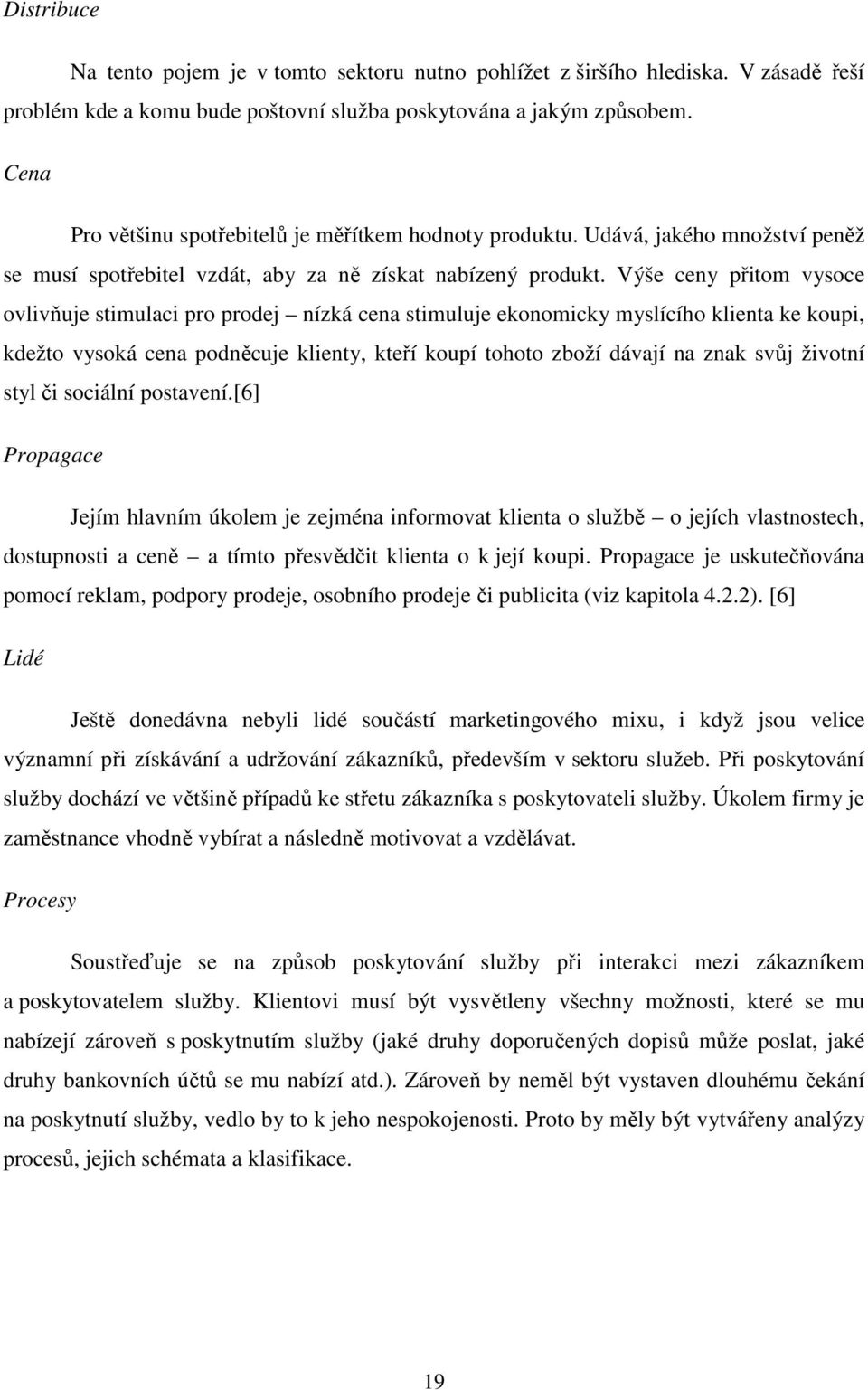 Výše ceny přitom vysoce ovlivňuje stimulaci pro prodej nízká cena stimuluje ekonomicky myslícího klienta ke koupi, kdežto vysoká cena podněcuje klienty, kteří koupí tohoto zboží dávají na znak svůj