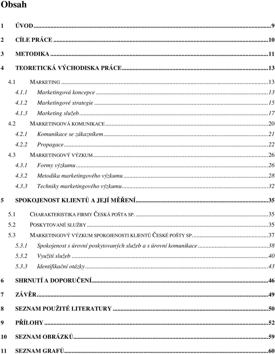 ..32 5 SPOKOJENOST KLIENTŮ A JEJÍ MĚŘENÍ...35 5.1 CHARAKTERISTIKA FIRMY ČESKÁ POŠTA SP....35 5.2 POSKYTOVANÉ SLUŽBY...35 5.3 MARKETINGOVÝ VÝZKUM SPOKOJENOSTI KLIENTŮ ČESKÉ POŠTY SP...37 5.3.1 Spokojenost s úrovní poskytovaných služeb a s úrovní komunikace.