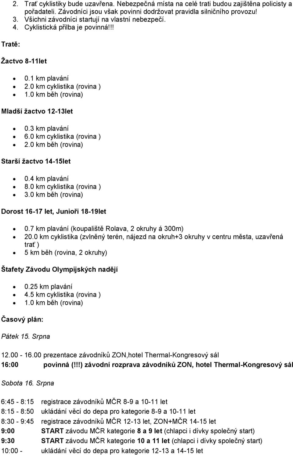 3 km plavání 6.0 km cyklistika (rovina ) 2.0 km běh (rovina) Starší žactvo 14-15let 0.4 km plavání 8.0 km cyklistika (rovina ) 3.0 km běh (rovina) Dorost 16-17 let, Junioři 18-19let 0.