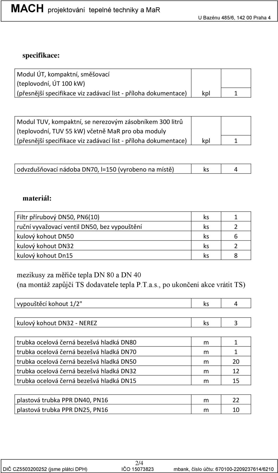 přírubový DN50, PN6(10) ks 1 ruční vyvažovací ventil DN50, bez vypouštění ks 2 kulový kohout DN50 ks 6 kulový kohout DN32 ks 2 kulový kohout Dn15 ks 8 mezikusy za měřiče tepla DN 80 a DN 40 (na