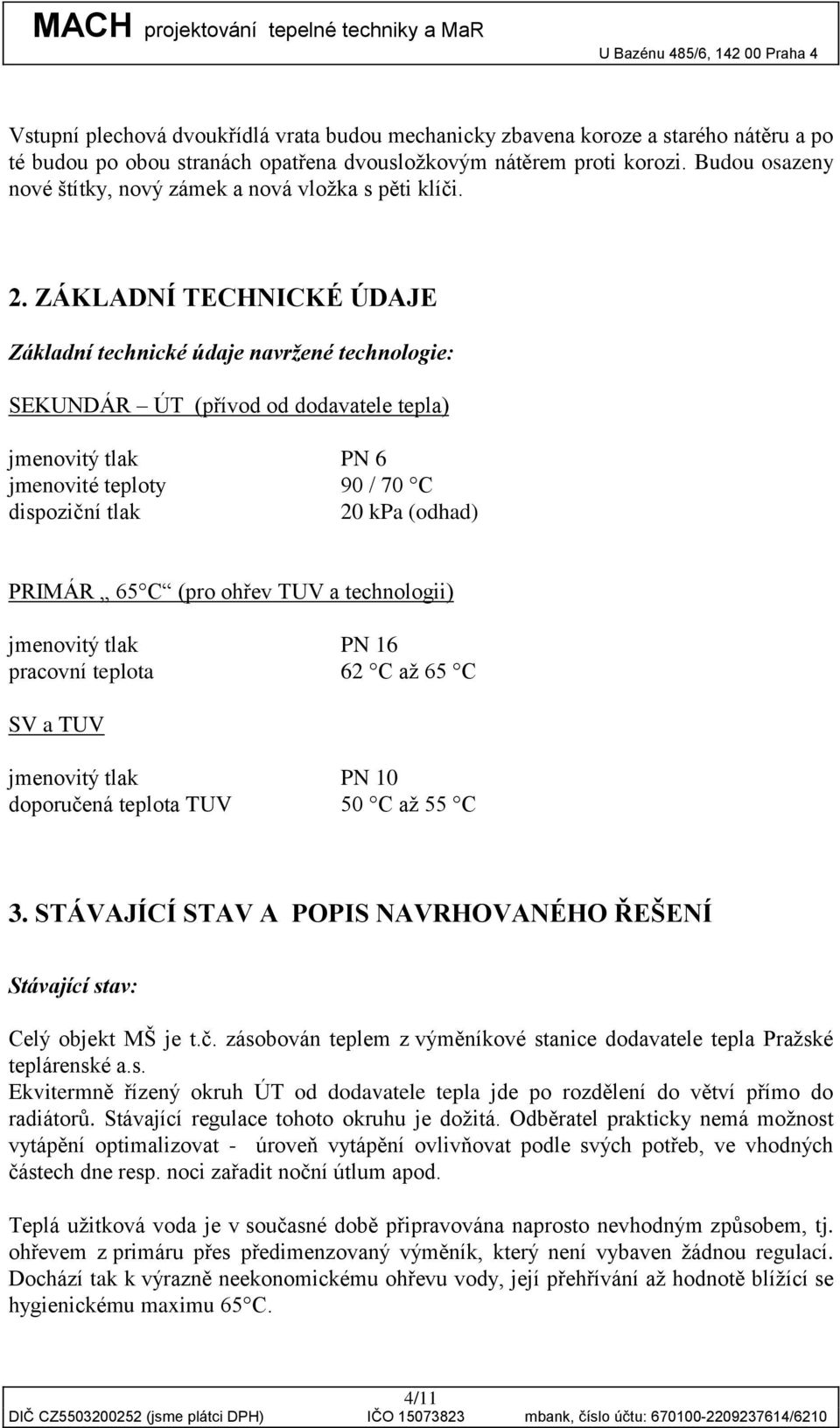 ZÁKLADNÍ TECHNICKÉ ÚDAJE Základní technické údaje navržené technologie: SEKUNDÁR ÚT (přívod od dodavatele tepla) jmenovitý tlak PN 6 jmenovité teploty 90 / 70 C dispoziční tlak 20 kpa (odhad) PRIMÁR