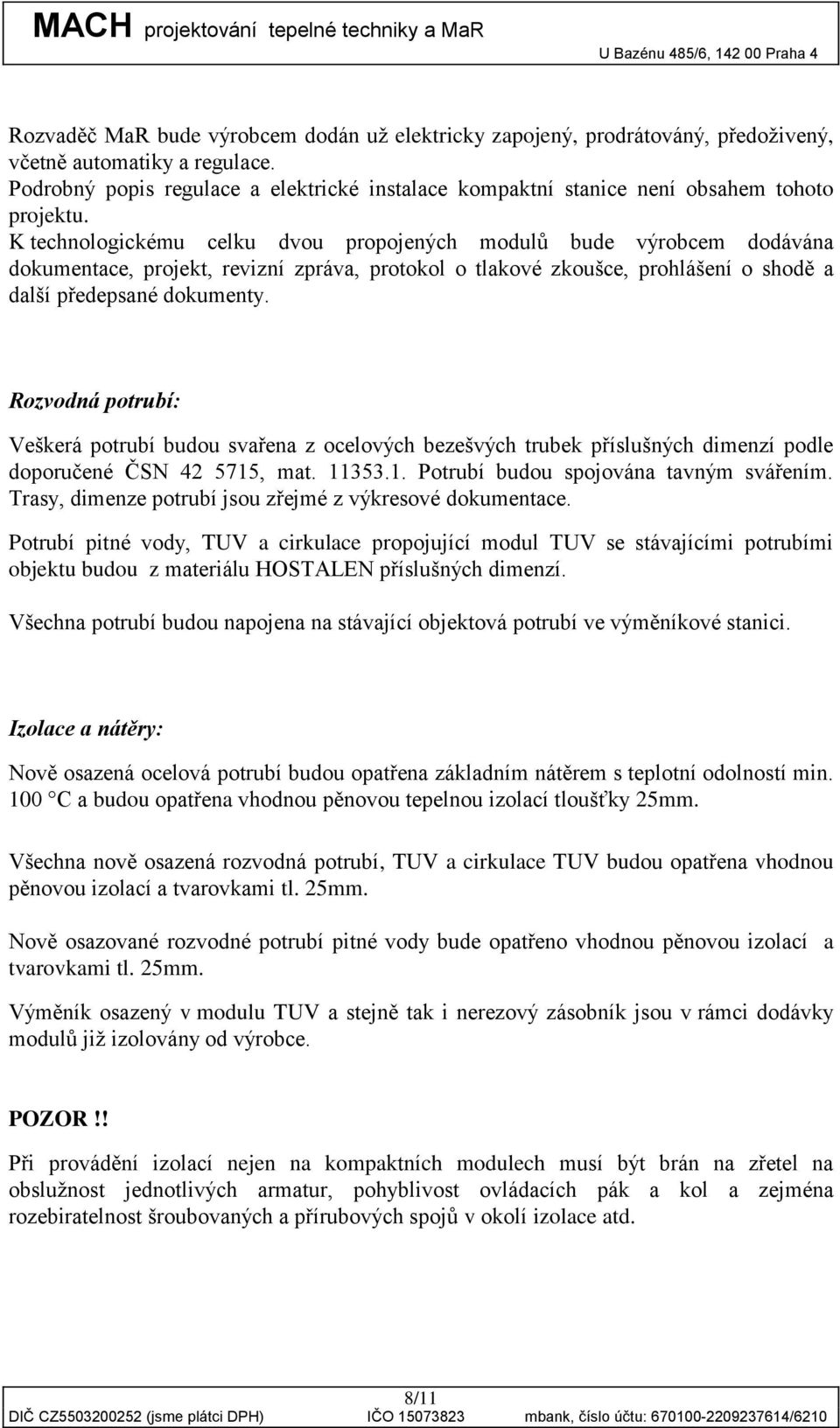 K technologickému celku dvou propojených modulů bude výrobcem dodávána dokumentace, projekt, revizní zpráva, protokol o tlakové zkoušce, prohlášení o shodě a další předepsané dokumenty.