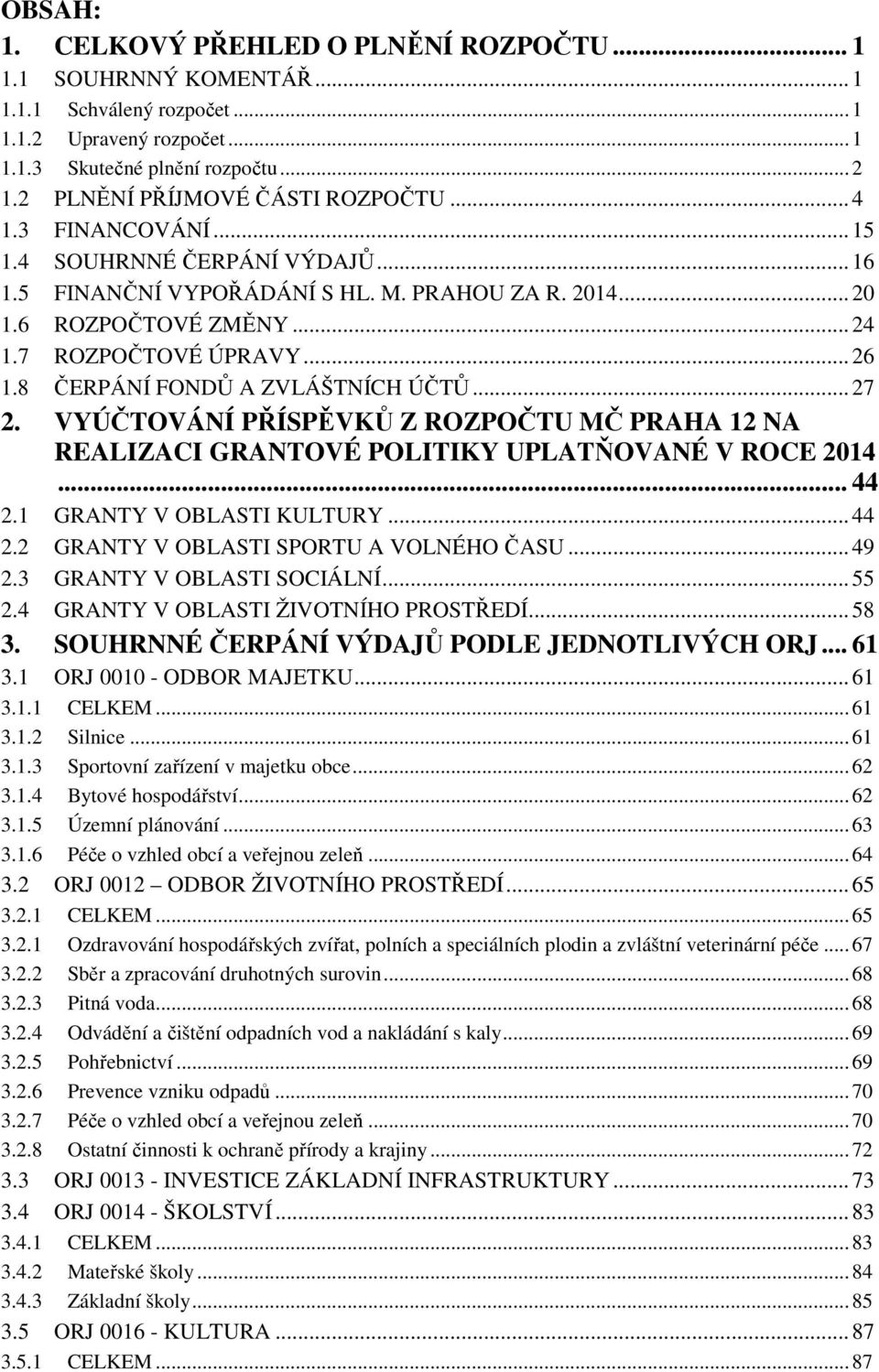 ..27 2. VYÚČTOVÁNÍ PŘÍSPĚVKŮ Z ROZPOČTU MČ PRAHA 12 NA REALIZACI GRANTOVÉ POLITIKY UPLATŇOVANÉ V ROCE 2014... 44 2.1 GRANTY V OBLASTI KULTURY...44 2.2 GRANTY V OBLASTI SPORTU A VOLNÉHO ČASU...49 2.