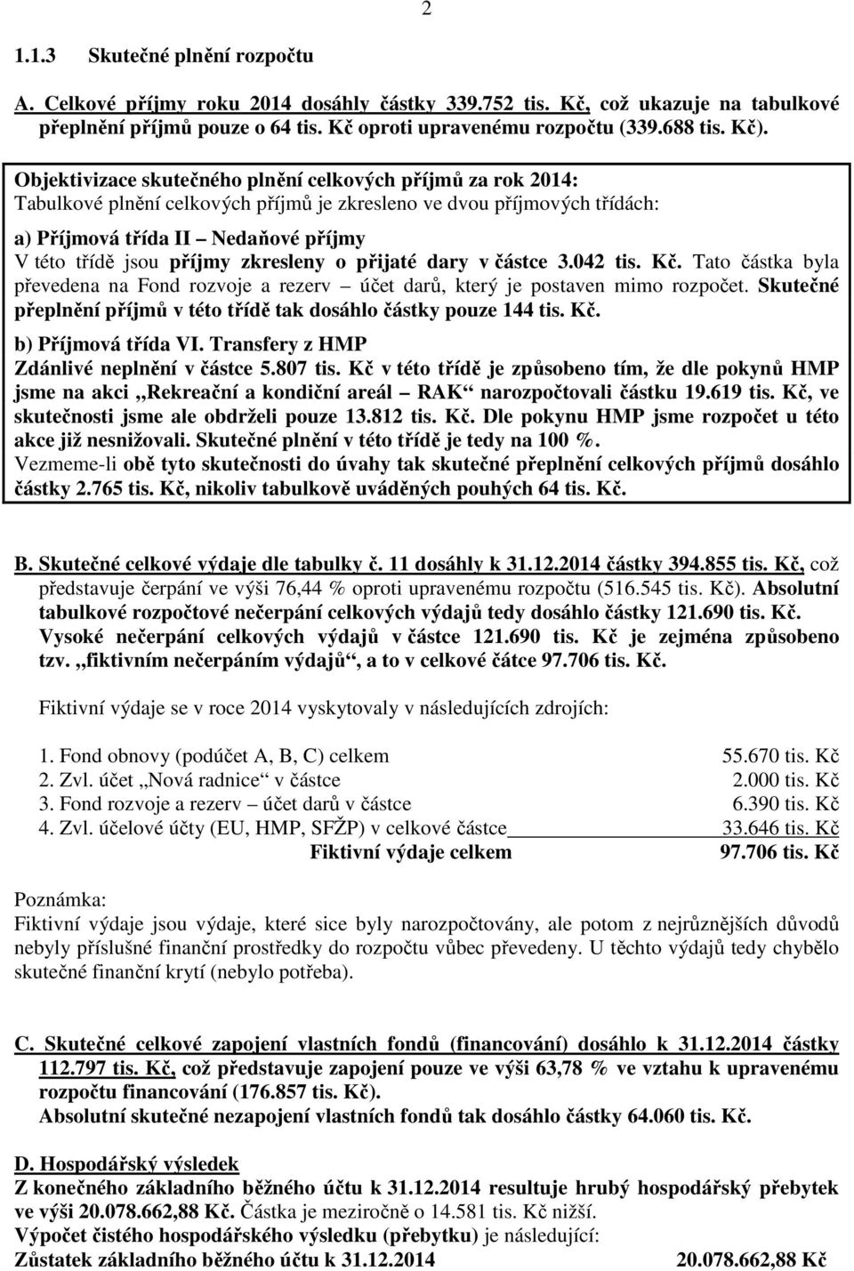 zkresleny o přijaté dary v částce 3.042 tis. Kč. Tato částka byla převedena na Fond rozvoje a rezerv účet darů, který je postaven mimo.