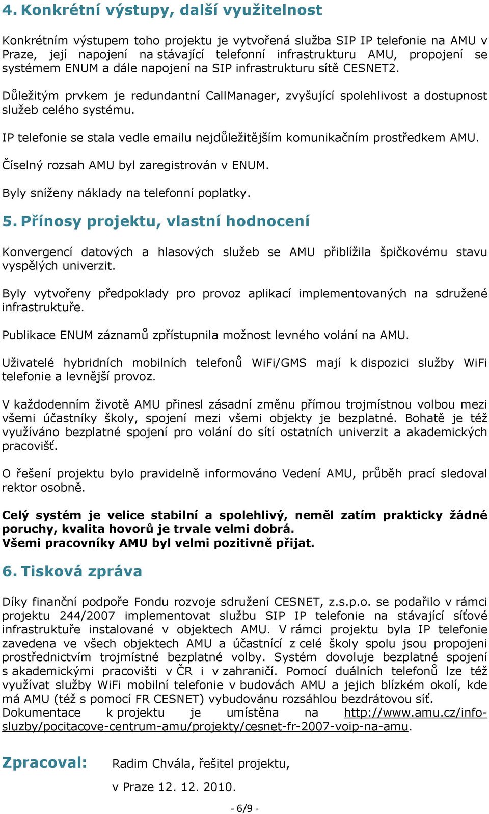 IP telefonie se stala vedle emailu nejdůležitějším komunikačním prostředkem AMU. Číselný rozsah AMU byl zaregistrován v ENUM. Byly sníženy náklady na telefonní poplatky. 5.