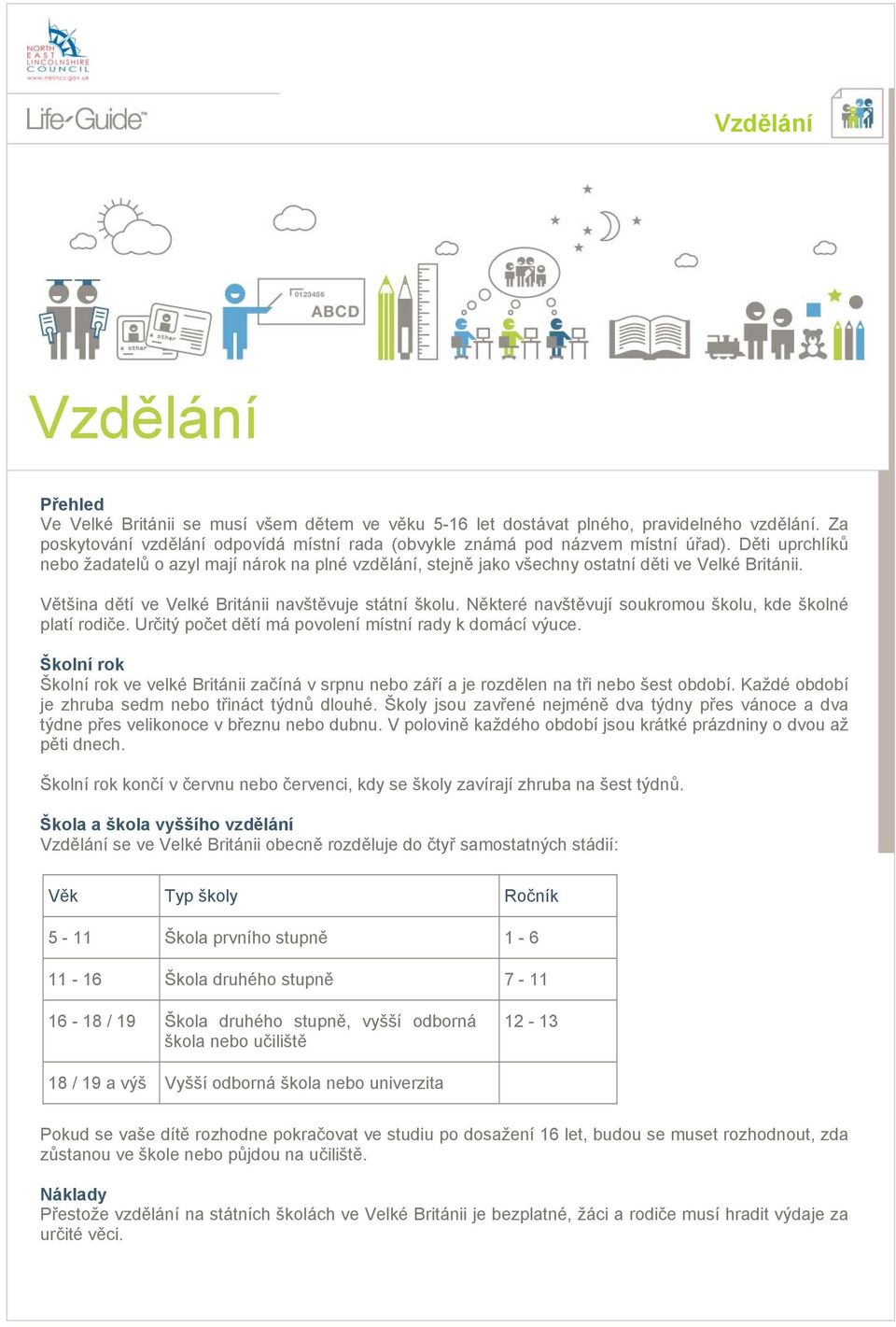 Děti uprchlíků nebo žadatelů o azyl mají nárok na plné vzdělání, stejně jako všechny ostatní děti ve Velké Británii. Většina dětí ve Velké Británii navštěvuje státní školu.