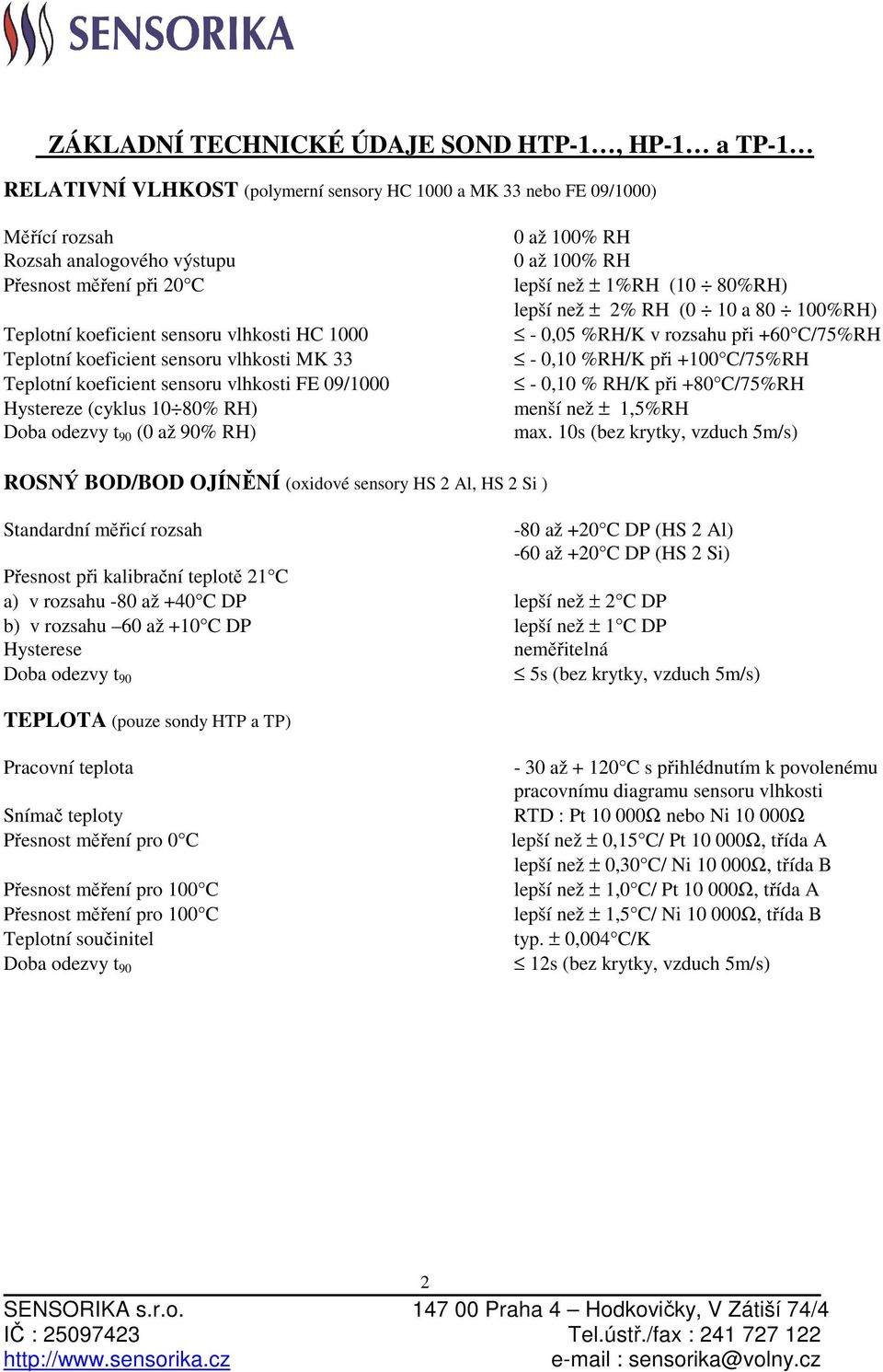 0 až 100% RH lepší než ± 1%RH (10 80%RH) lepší než ± 2% RH (0 10 a 80 100%RH) - 0,05 %RH/K v rozsahu při +60 C/75%RH - 0,10 %RH/K při +100 C/75%RH - 0,10 % RH/K při +80 C/75%RH menší než ± 1,5%RH max.