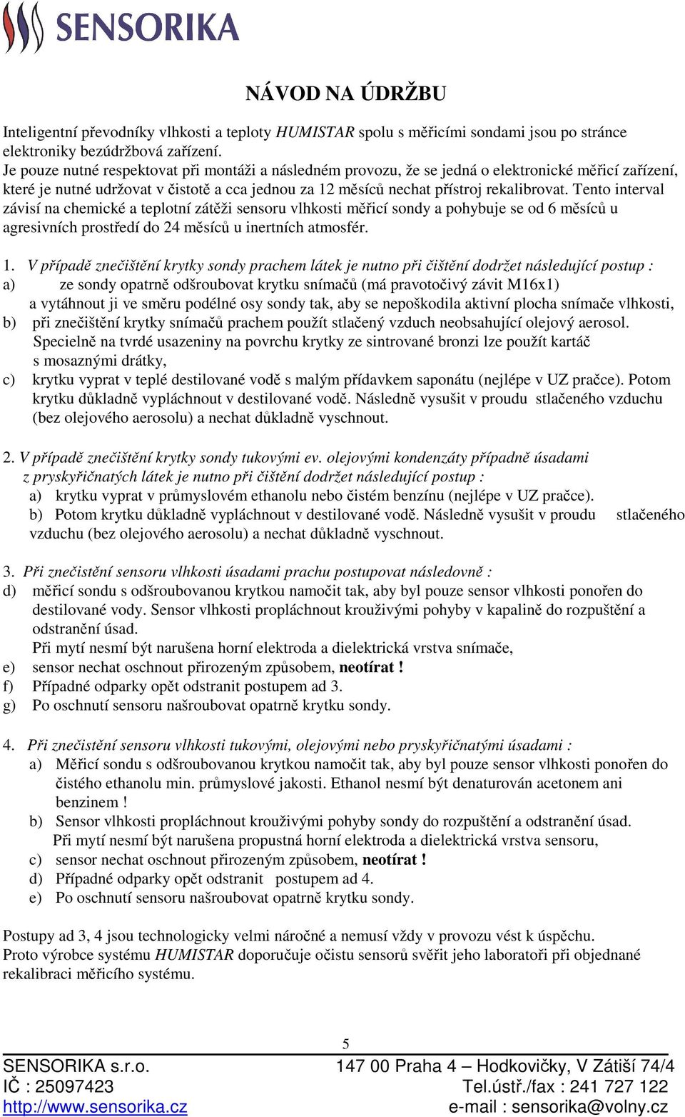 Tento interval závisí na chemické a teplotní zátěži sensoru vlhkosti měřicí sondy a pohybuje se od 6 měsíců u agresivních prostředí do 24 měsíců u inertních atmosfér. 1.