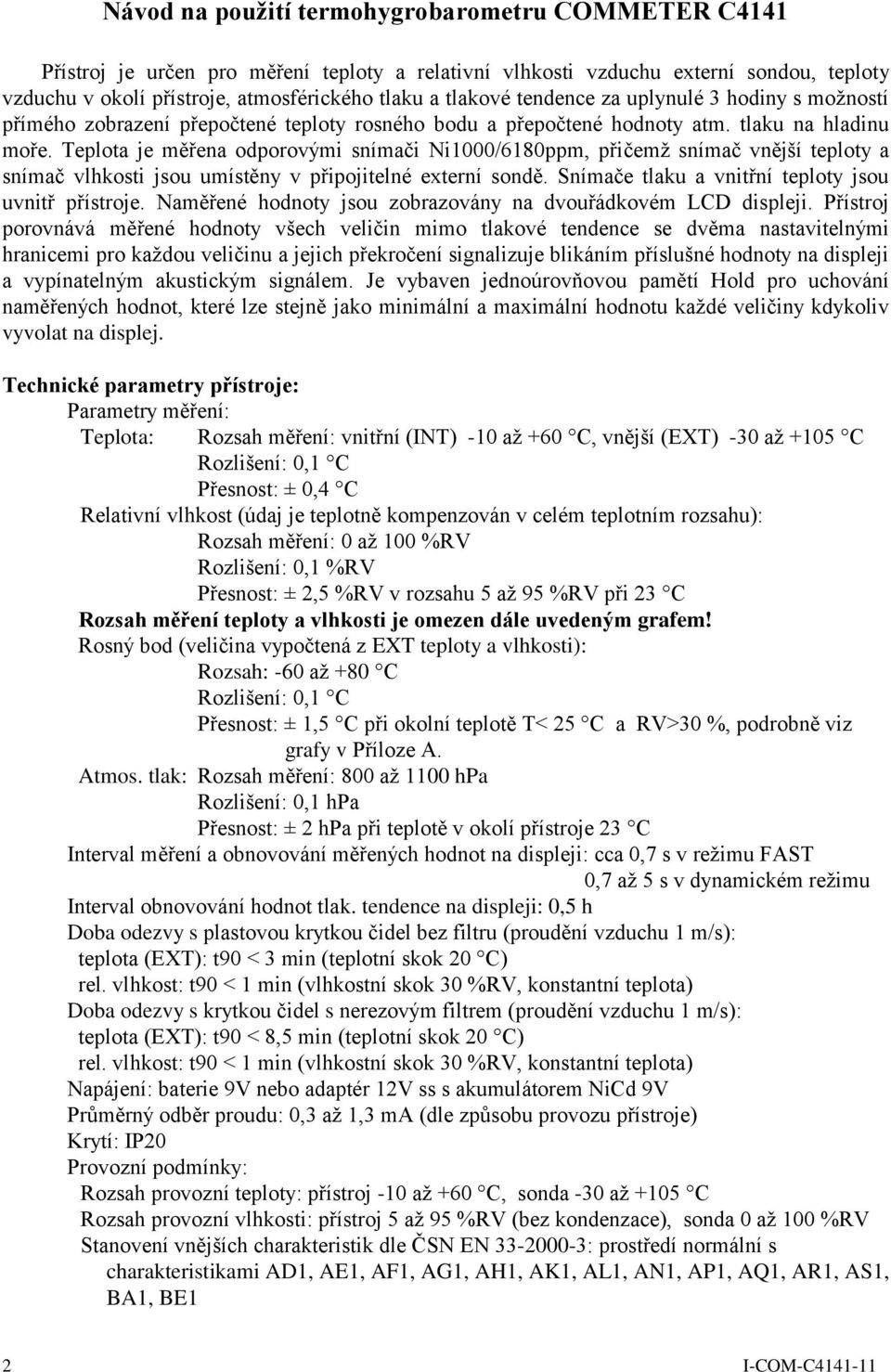 Teplota je měřena odporovými snímači Ni1000/6180ppm, přičemž snímač vnější teploty a snímač vlhkosti jsou umístěny v připojitelné externí sondě. Snímače tlaku a vnitřní teploty jsou uvnitř přístroje.