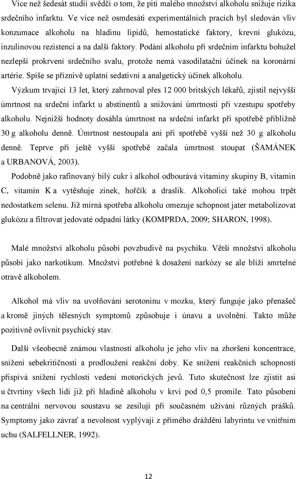 Podání alkoholu při srdečním infarktu bohužel nezlepší prokrvení srdečního svalu, protože nemá vasodilatační účinek na koronární artérie.