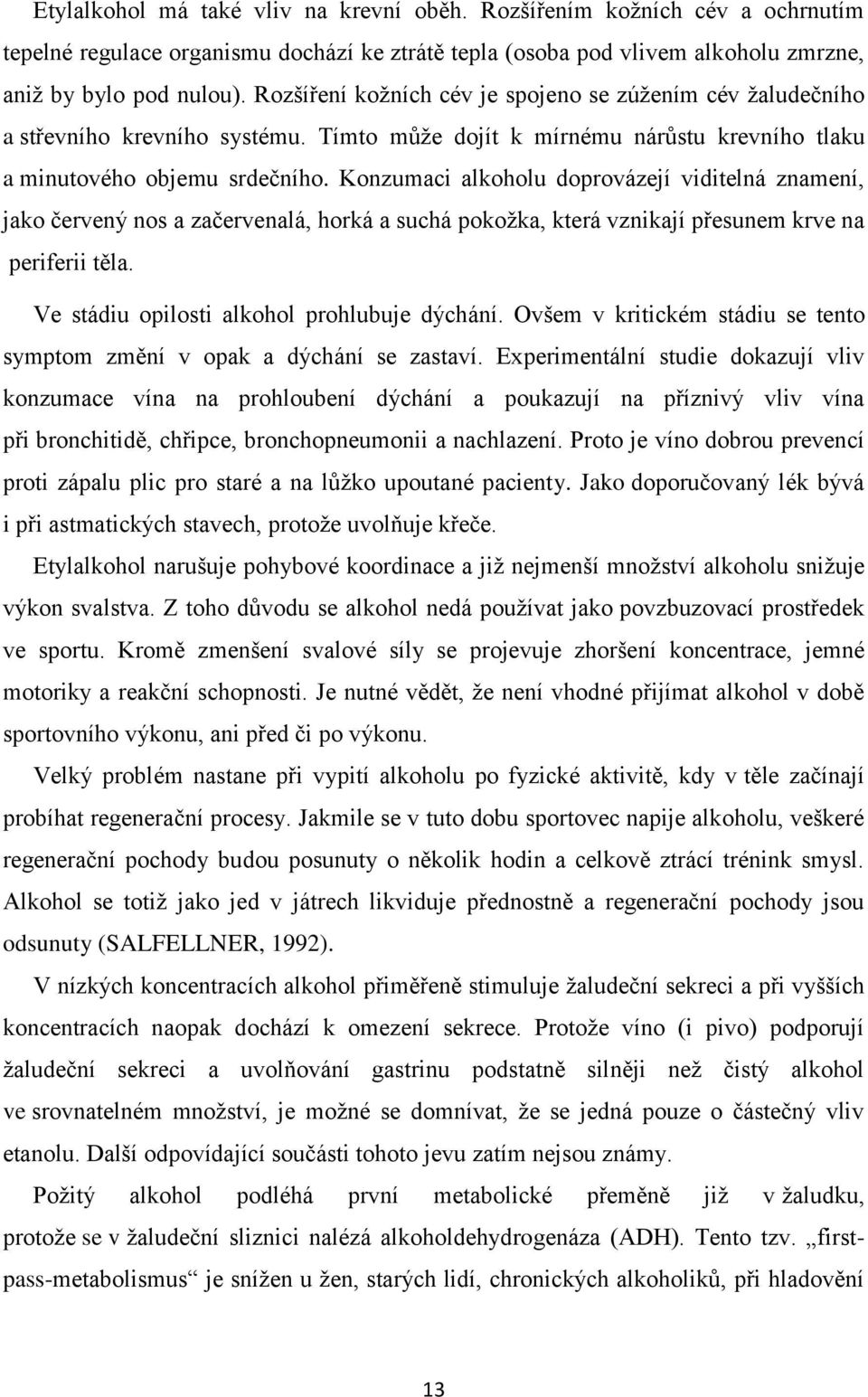 Konzumaci alkoholu doprovázejí viditelná znamení, jako červený nos a začervenalá, horká a suchá pokožka, která vznikají přesunem krve na periferii těla. Ve stádiu opilosti alkohol prohlubuje dýchání.