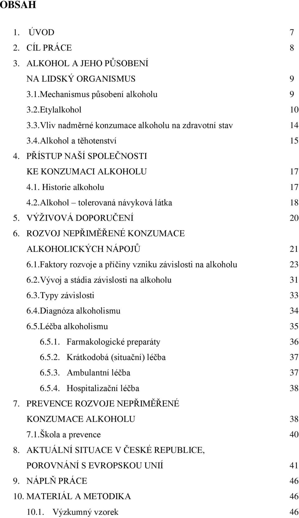 ROZVOJ NEPŘIMĚŘENÉ KONZUMACE ALKOHOLICKÝCH NÁPOJŮ 21 6.1.Faktory rozvoje a příčiny vzniku závislosti na alkoholu 23 6.2.Vývoj a stádia závislosti na alkoholu 31 6.3.Typy závislosti 33 6.4.