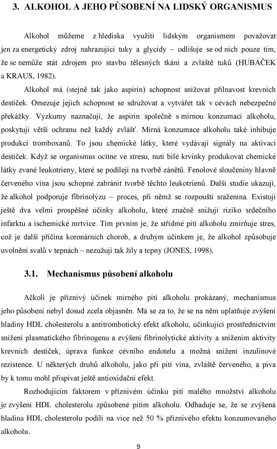 Omezuje jejich schopnost se sdružovat a vytvářet tak v cévách nebezpečné překážky. Výzkumy naznačují, že aspirin společně s mírnou konzumací alkoholu, poskytují větší ochranu než každý zvlášť.