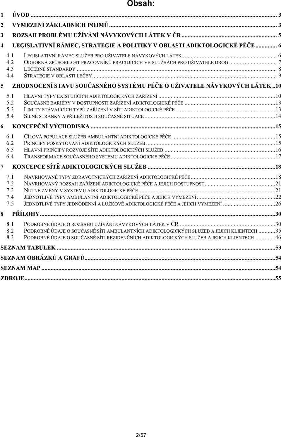 4 STRATEGIE V OBLASTI LÉČBY... 9 5 ZHODNOCENÍ STAVU SOUČASNÉHO SYSTÉMU PÉČE O UŽIVATELE NÁVYKOVÝCH LÁTEK..10 5.1 HLAVNÍ TYPY EXISTUJÍCÍCH ADIKTOLOGICKÝCH ZAŘÍZENÍ...10 5.2 SOUČASNÉ BARIÉRY V DOSTUPNOSTI ZAŘÍZENÍ ADIKTOLOGICKÉ PÉČE.