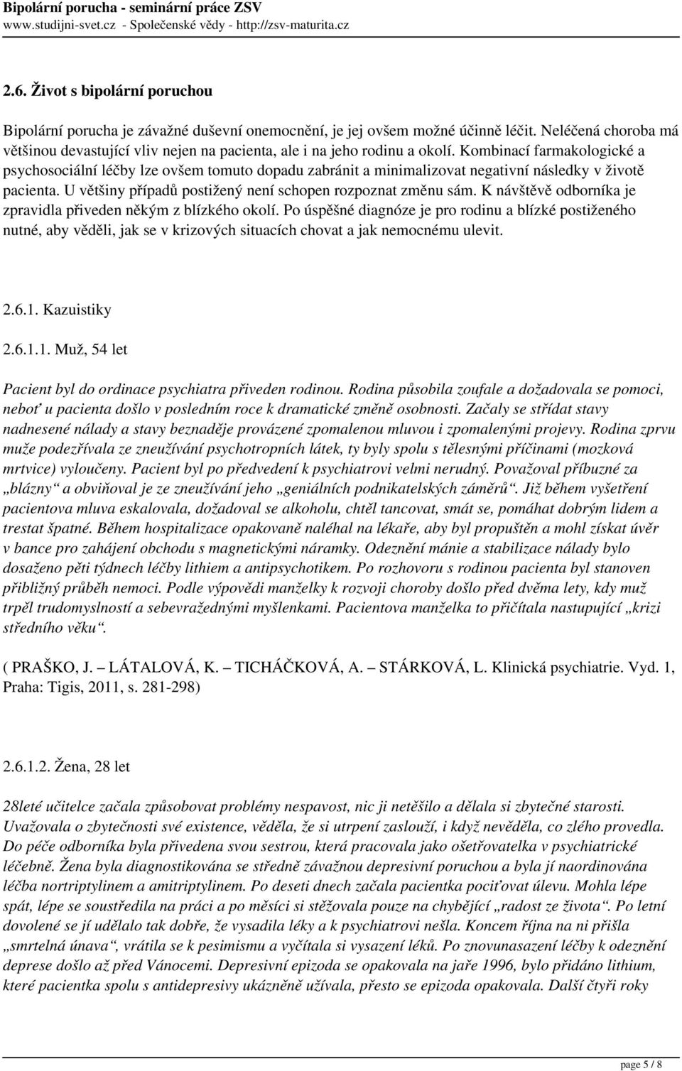 Kombinací farmakologické a psychosociální léčby lze ovšem tomuto dopadu zabránit a minimalizovat negativní následky v životě pacienta. U většiny případů postižený není schopen rozpoznat změnu sám.