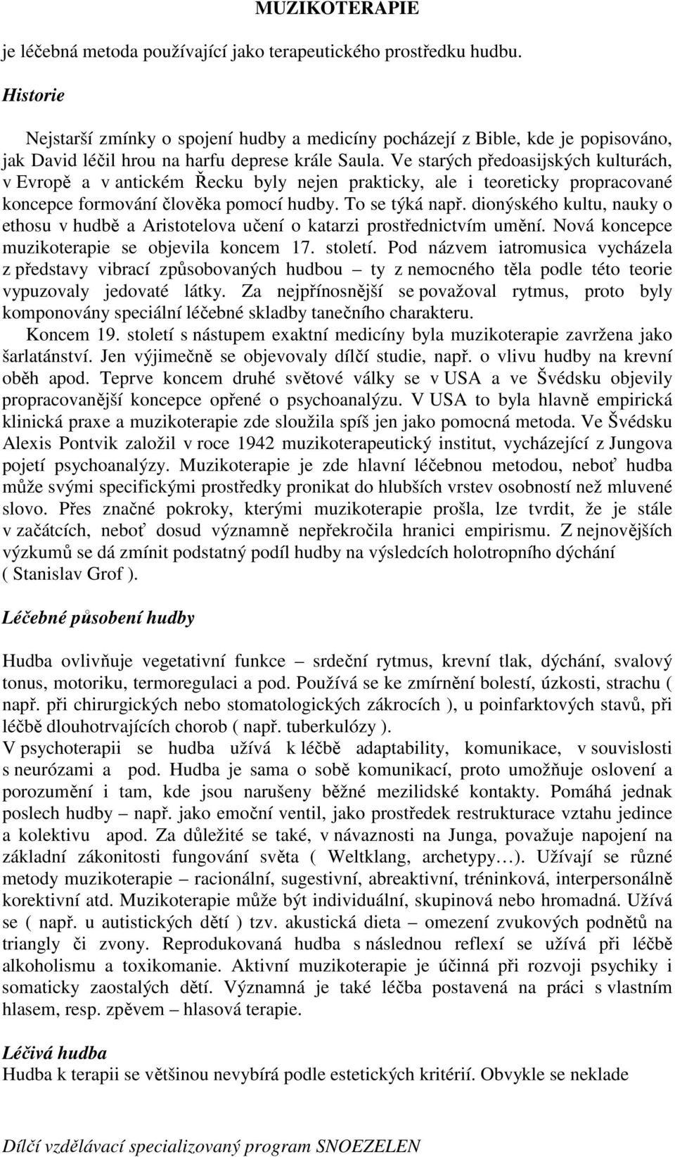 Ve starých předoasijských kulturách, v Evropě a v antickém Řecku byly nejen prakticky, ale i teoreticky propracované koncepce formování člověka pomocí hudby. To se týká např.