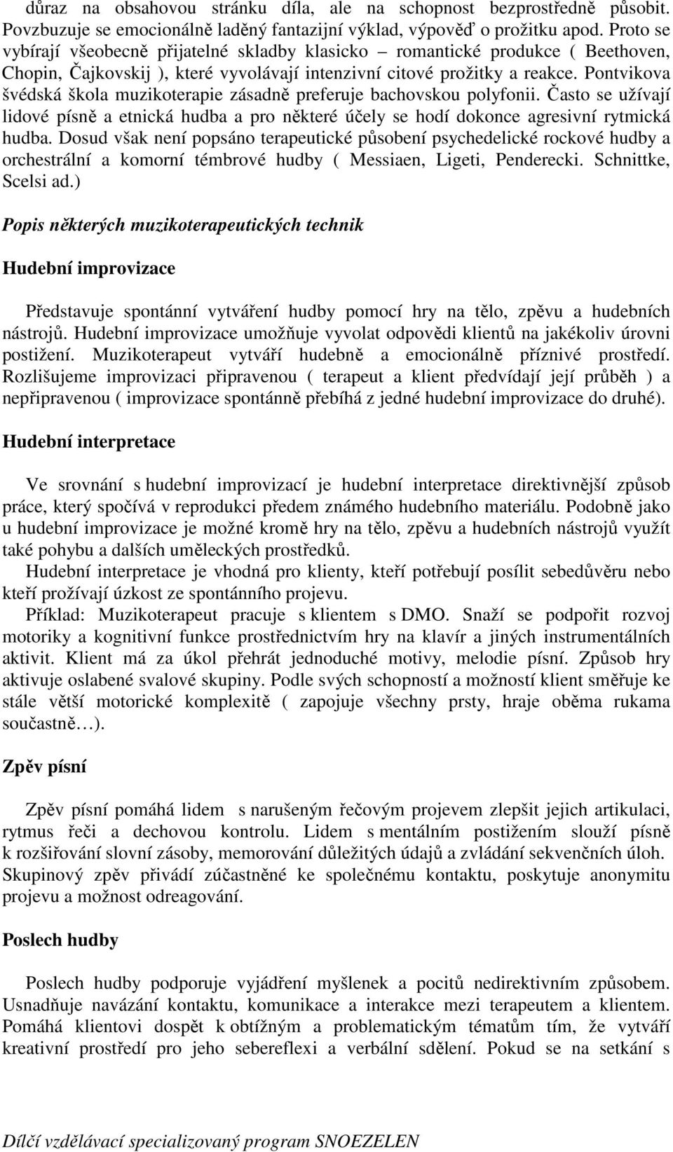 Pontvikova švédská škola muzikoterapie zásadně preferuje bachovskou polyfonii. Často se užívají lidové písně a etnická hudba a pro některé účely se hodí dokonce agresivní rytmická hudba.