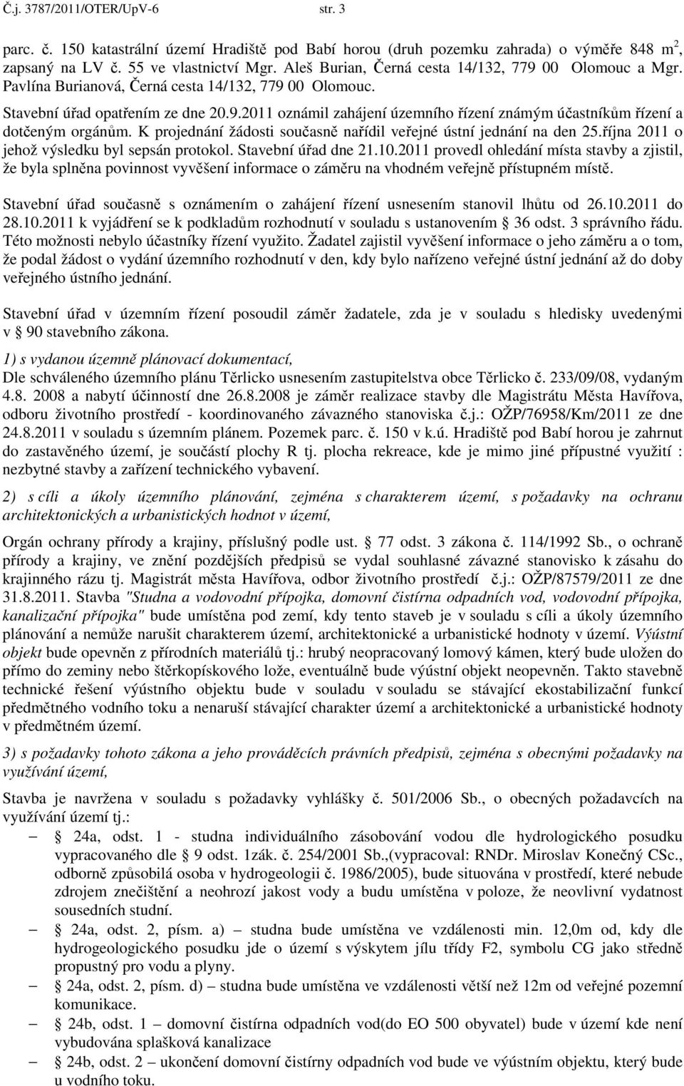 K projednání žádosti současně nařídil veřejné ústní jednání na den 25.října 2011 o jehož výsledku byl sepsán protokol. Stavební úřad dne 21.10.