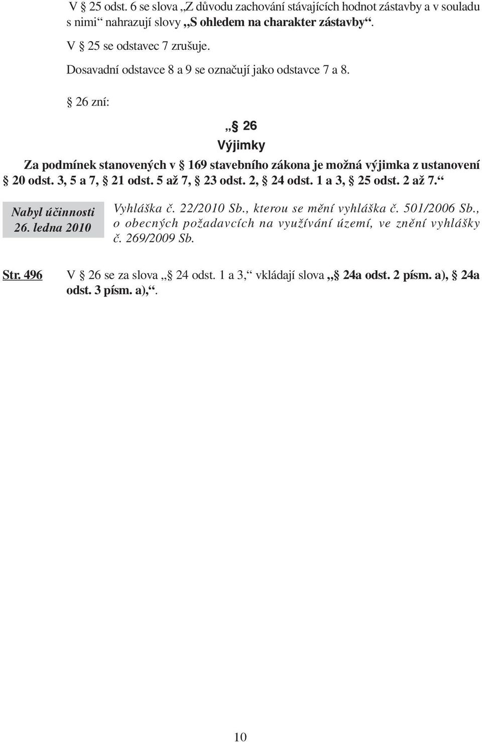 3, 5 a 7, 21 odst. 5 až 7, 23 odst. 2, 24 odst. 1 a 3, 25 odst. 2 až 7. Nabyl úèinnosti 26. ledna 2010 Vyhláška č. 22/2010 Sb., kterou se mění vyhláška č. 501/2006 Sb.