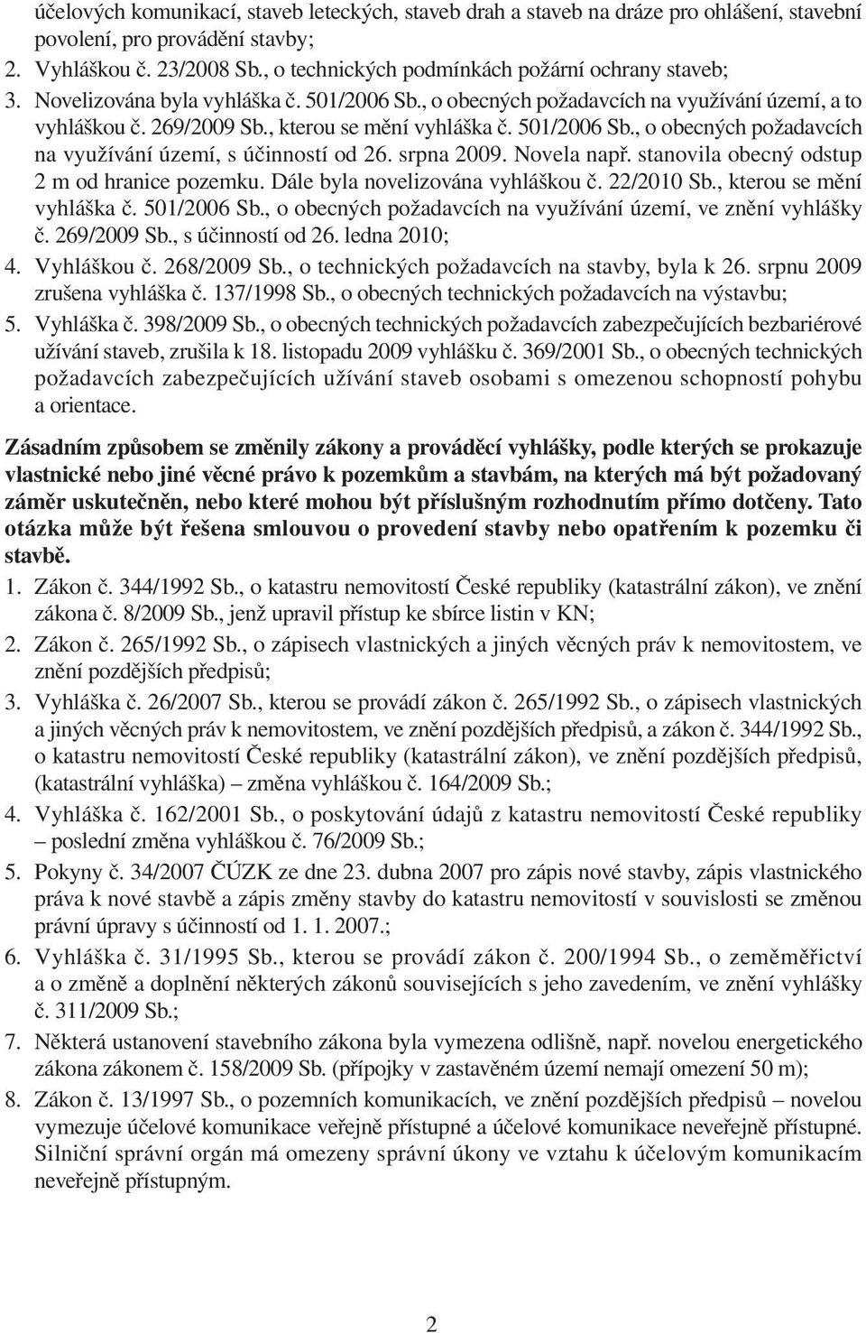 501/2006 Sb., o obecných požadavcích na využívání území, s účinností od 26. srpna 2009. Novela např. stanovila obecný odstup 2 m od hranice pozemku. Dále byla novelizována vyhláškou č. 22/2010 Sb.