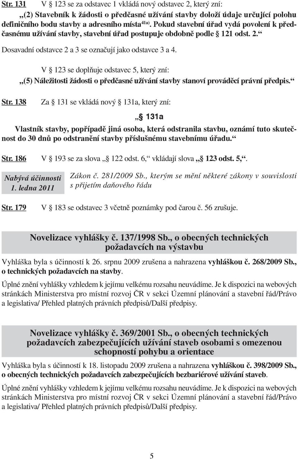 V 123 se doplňuje odstavec 5, který zní: (5) Náležitosti žádosti o předčasné užívání stavby stanoví prováděcí právní předpis. Str.