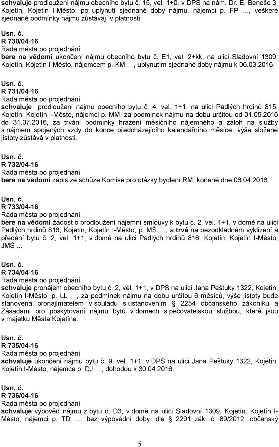 KM, uplynutím sjednané doby nájmu k 06.03.2016. R 731/04-16 schvaluje prodloužení nájmu obecního bytu č. 4, vel. 1+1, na ulici Padlých hrdinů 815, Kojetín, Kojetín I-Město, nájemci p.