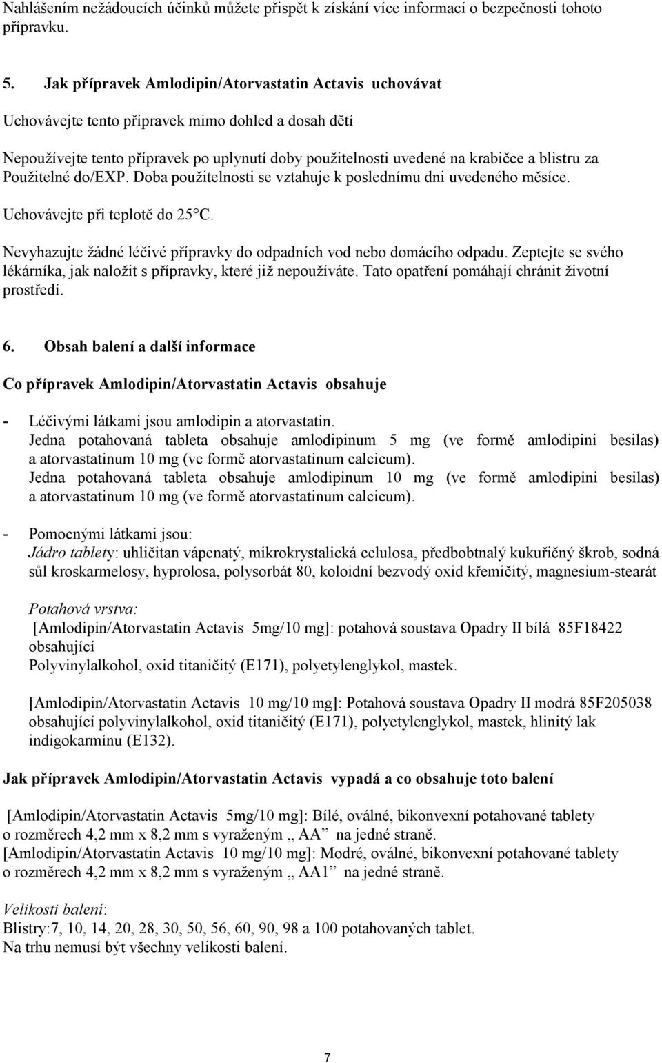 za Použitelné do/exp. Doba použitelnosti se vztahuje k poslednímu dni uvedeného měsíce. Uchovávejte při teplotě do 25 C. Nevyhazujte žádné léčivé přípravky do odpadních vod nebo domácího odpadu.