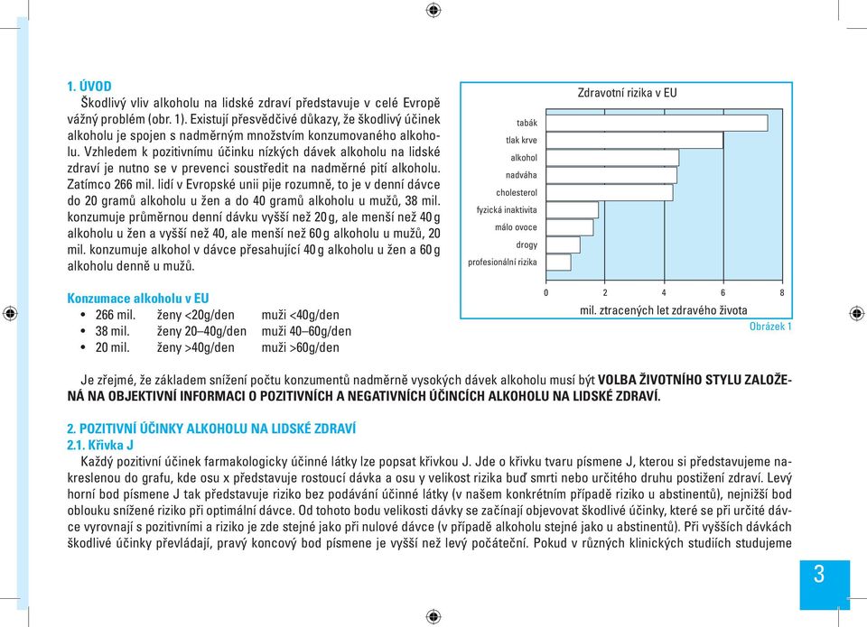 Vzhledem k pozitivnímu účinku nízkých dávek alkoholu na lidské zdraví je nutno se v prevenci soustředit na nadměrné pití alkoholu. Zatímco 266 mil.