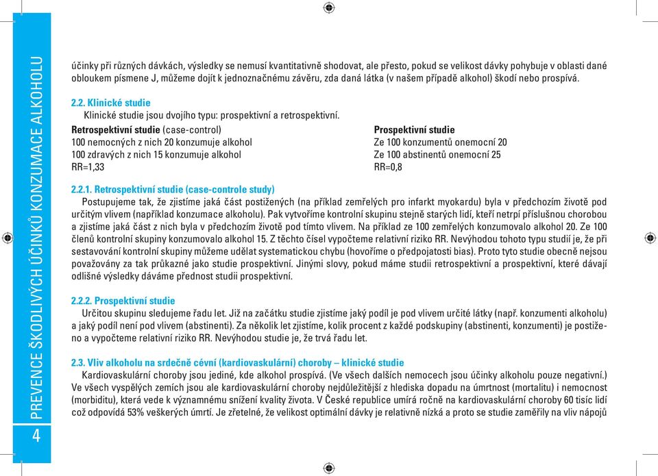 Retrospektivní studie (case-control) Prospektivní studie 100 nemocných z nich 20 konzumuje alkohol Ze 100 konzumentů onemocní 20 100 zdravých z nich 15 konzumuje alkohol Ze 100 abstinentů onemocní 25