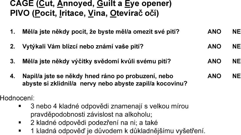 Napil/a jste se někdy hned ráno po probuzení, nebo ANO NE abyste si zklidnil/a nervy nebo abyste zapil/a kocovinu?