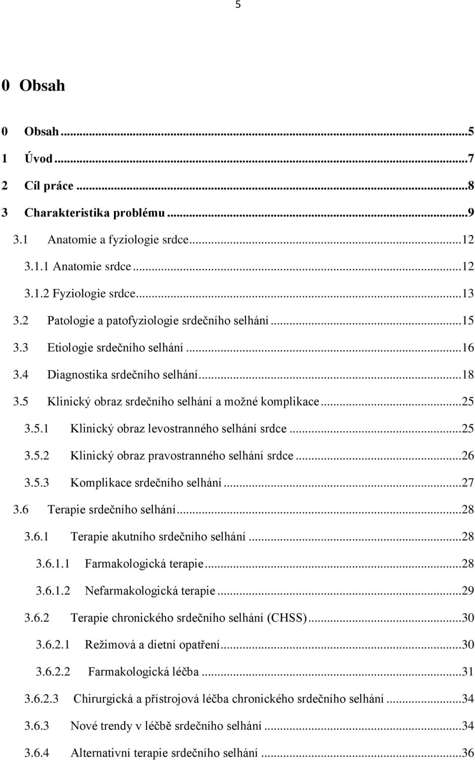 .. 25 3.5.2 Klinický obraz pravostranného selhání srdce... 26 3.5.3 Komplikace srdečního selhání... 27 3.6 Terapie srdečního selhání... 28 3.6.1 Terapie akutního srdečního selhání... 28 3.6.1.1 Farmakologická terapie.