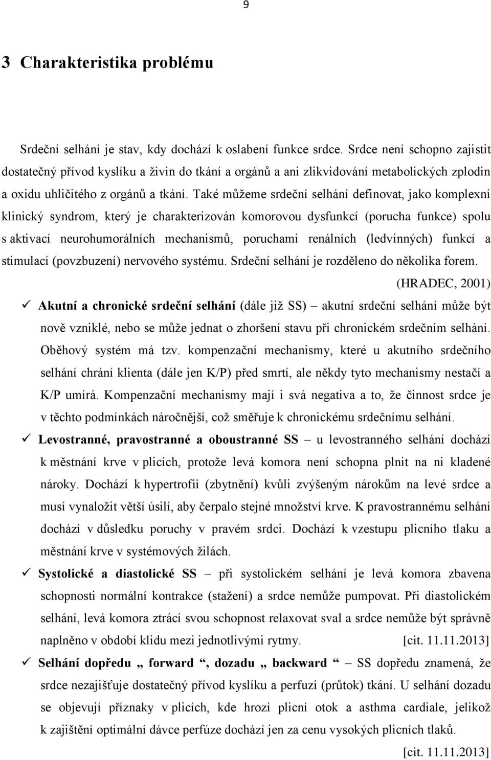 Také můžeme srdeční selhání definovat, jako komplexní klinický syndrom, který je charakterizován komorovou dysfunkcí (porucha funkce) spolu s aktivací neurohumorálních mechanismů, poruchami renálních