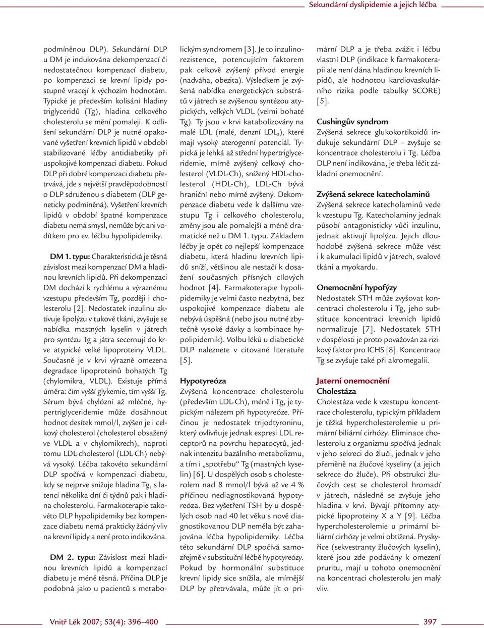 K odlišení sekundární DLP je nutné opakované vyšetření krevních lipidů v období stabilizované léčby antidiabetiky při uspokojivé kompenzaci diabetu.