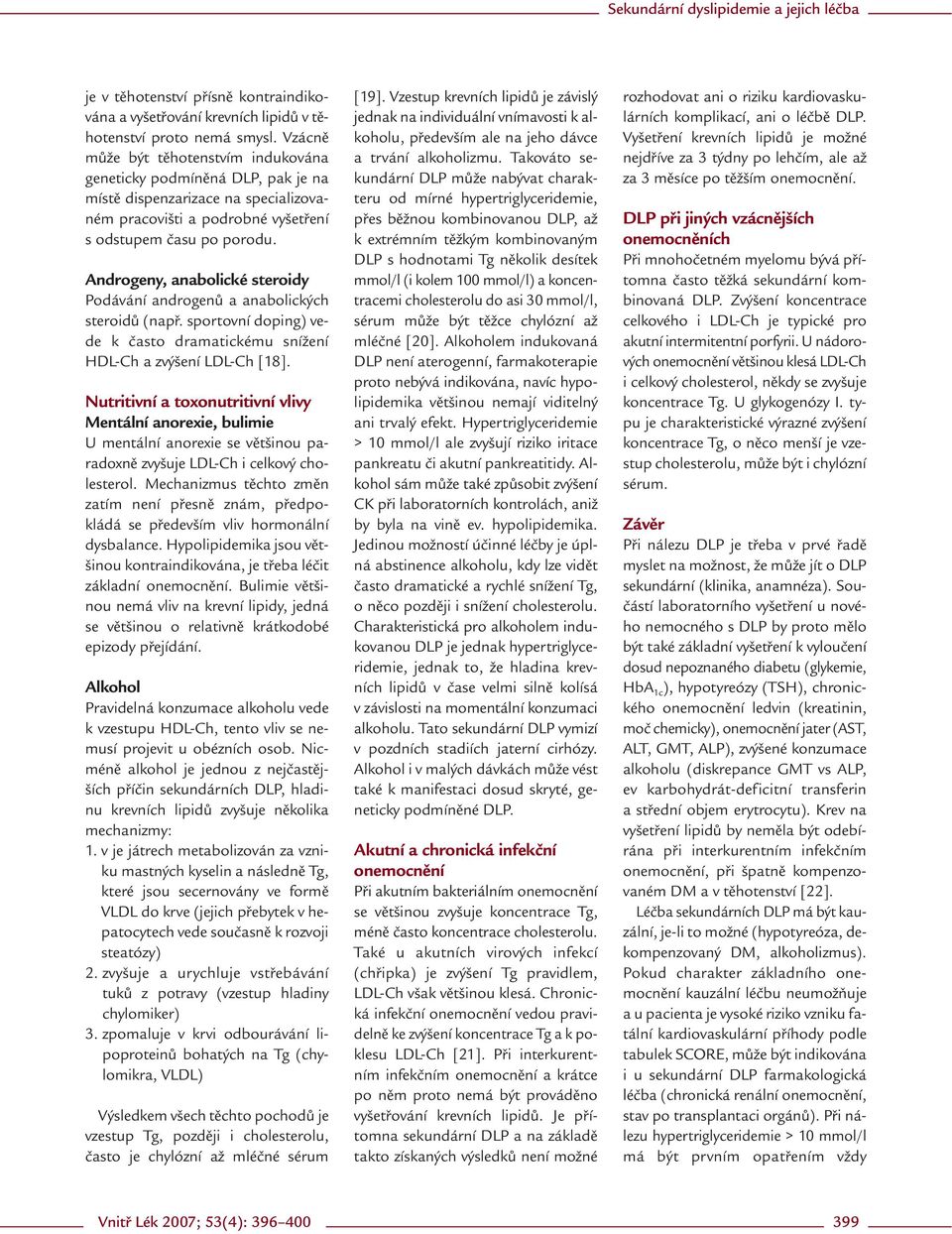 Androgeny, anabolické steroidy Podávání androgenů a anabolických steroidů (např. sportovní doping) vede k často dramatickému snížení HDL-Ch a zvýšení LDL-Ch [18].