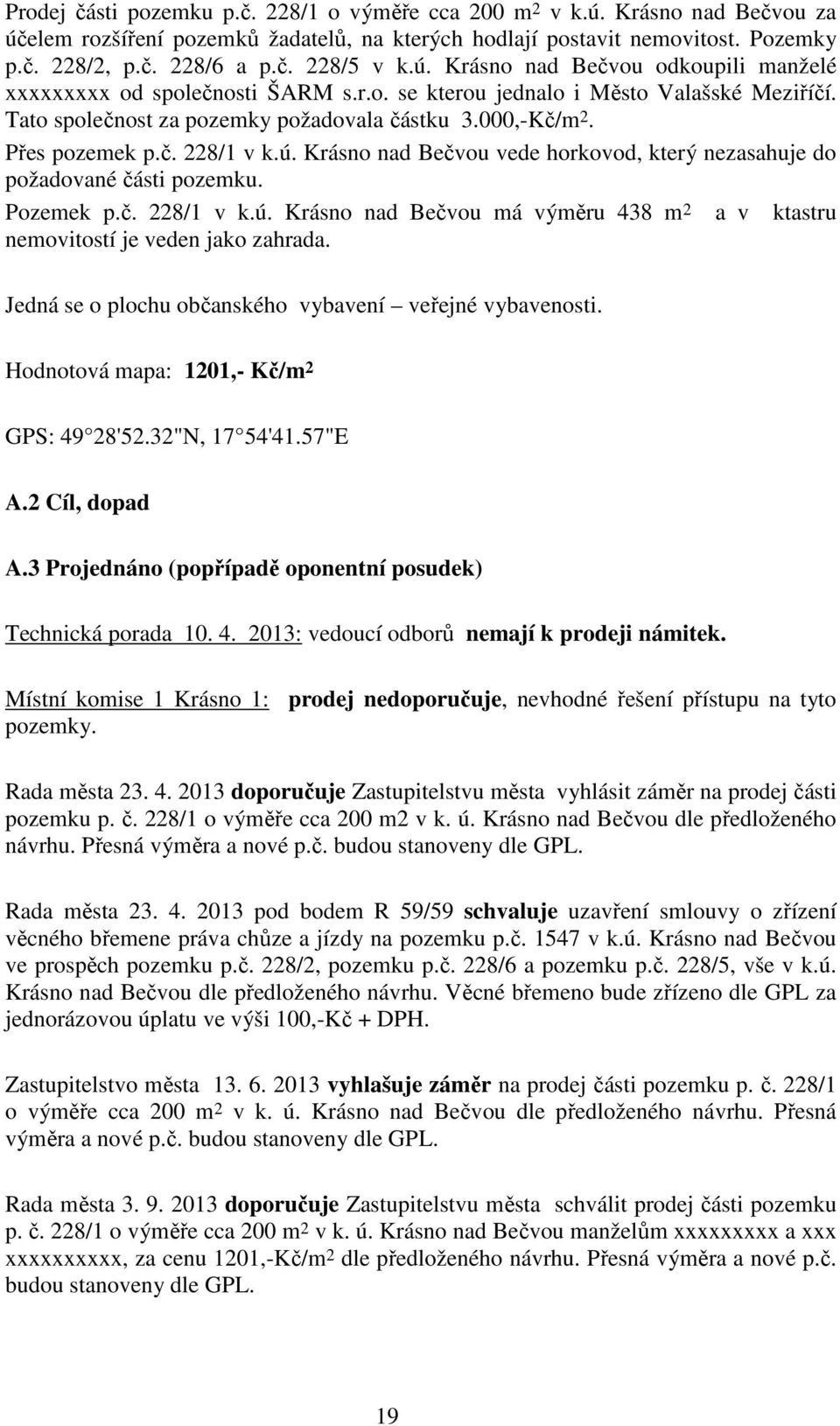 ú. Krásno nad Bečvou vede horkovod, který nezasahuje do požadované části pozemku. Pozemek p.č. 228/1 v k.ú. Krásno nad Bečvou má výměru 438 m 2 a v ktastru nemovitostí je veden jako zahrada.