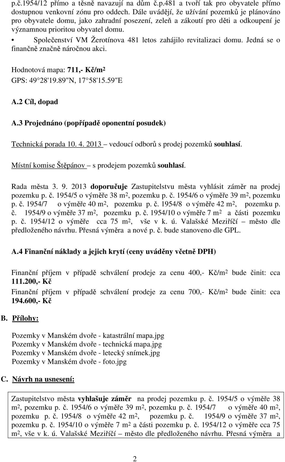 Společenství VM Žerotínova 481 letos zahájilo revitalizaci domu. Jedná se o finančně značně náročnou akci. Hodnotová mapa: 711,- Kč/m 2 GPS: 49 28'19.89"N, 17 58'15.59"E A.2 Cíl, dopad A.