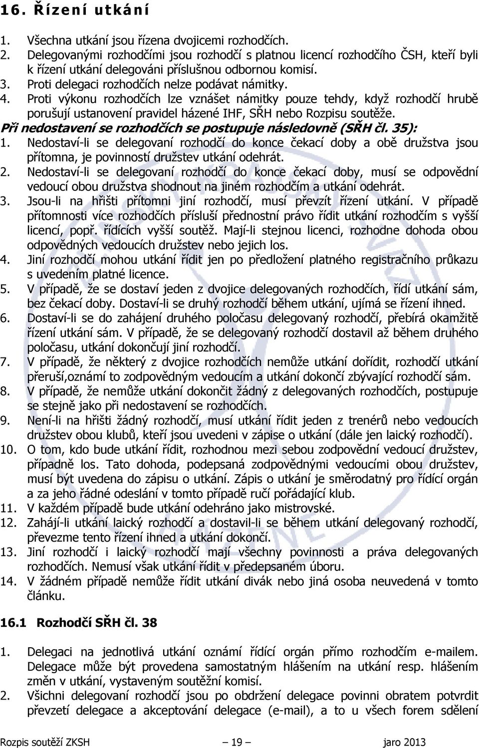 Proti výkonu rozhodčích lze vznášet námitky pouze tehdy, když rozhodčí hrubě porušují ustanovení pravidel házené IHF, SŘH nebo Rozpisu soutěže.