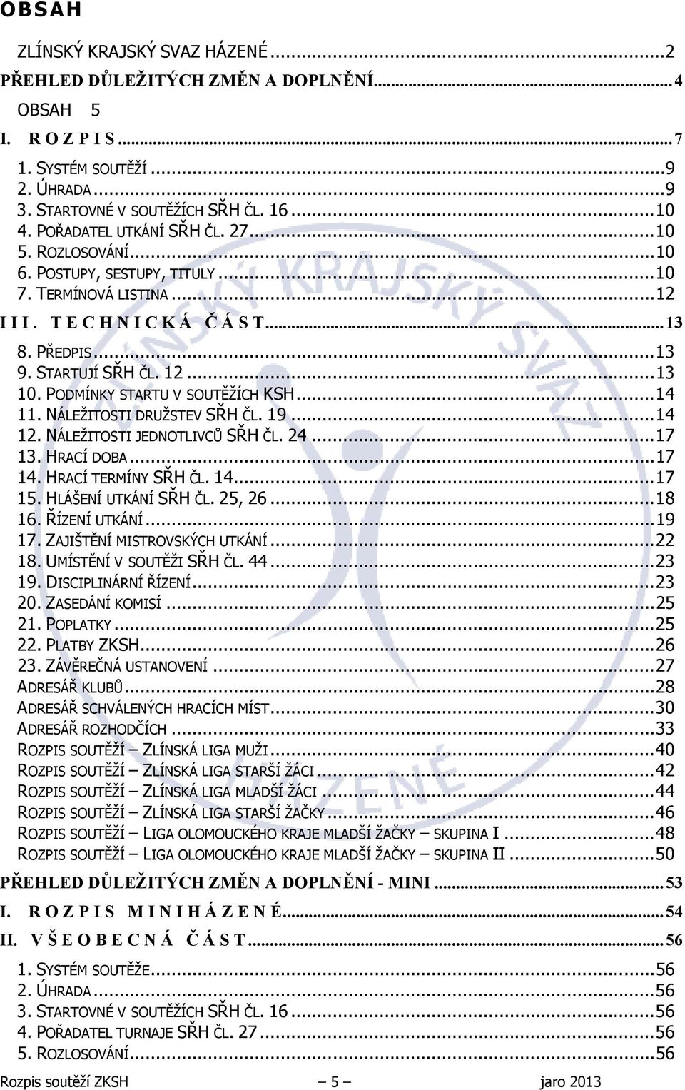 PODMÍNKY STARTU V SOUTĚŽÍCH KSH...14 11. NÁLEŽITOSTI DRUŽSTEV SŘH ČL. 19...14 12. NÁLEŽITOSTI JEDNOTLIVCŮ SŘH ČL. 24...17 13. HRACÍ DOBA...17 14. HRACÍ TERMÍNY SŘH ČL. 14...17 15.