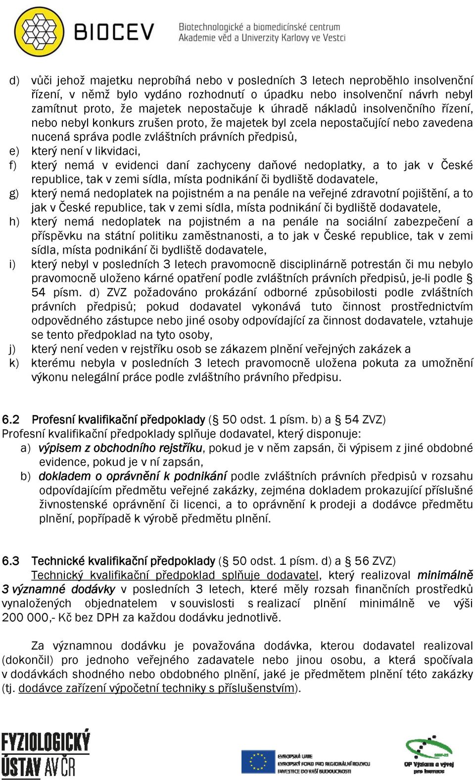 který nemá v evidenci daní zachyceny daňové nedoplatky, a to jak v České republice, tak v zemi sídla, místa podnikání či bydliště dodavatele, g) který nemá nedoplatek na pojistném a na penále na