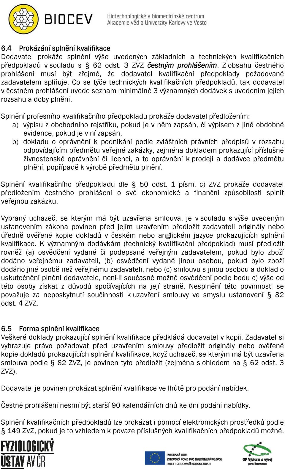 Co se týče technických kvalifikačních předpokladů, tak dodavatel v čestném prohlášení uvede seznam minimálně 3 významných dodávek s uvedením jejich rozsahu a doby plnění.