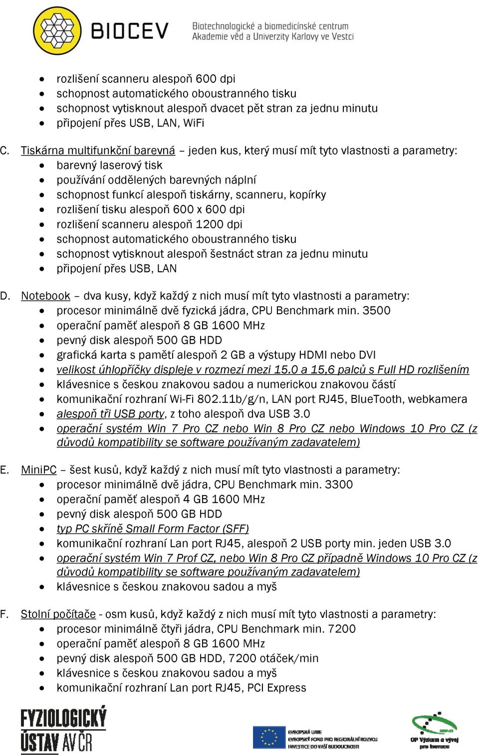 rozlišení tisku alespoň 600 x 600 dpi rozlišení scanneru alespoň 1200 dpi schopnost automatického oboustranného tisku schopnost vytisknout alespoň šestnáct stran za jednu minutu připojení přes USB,