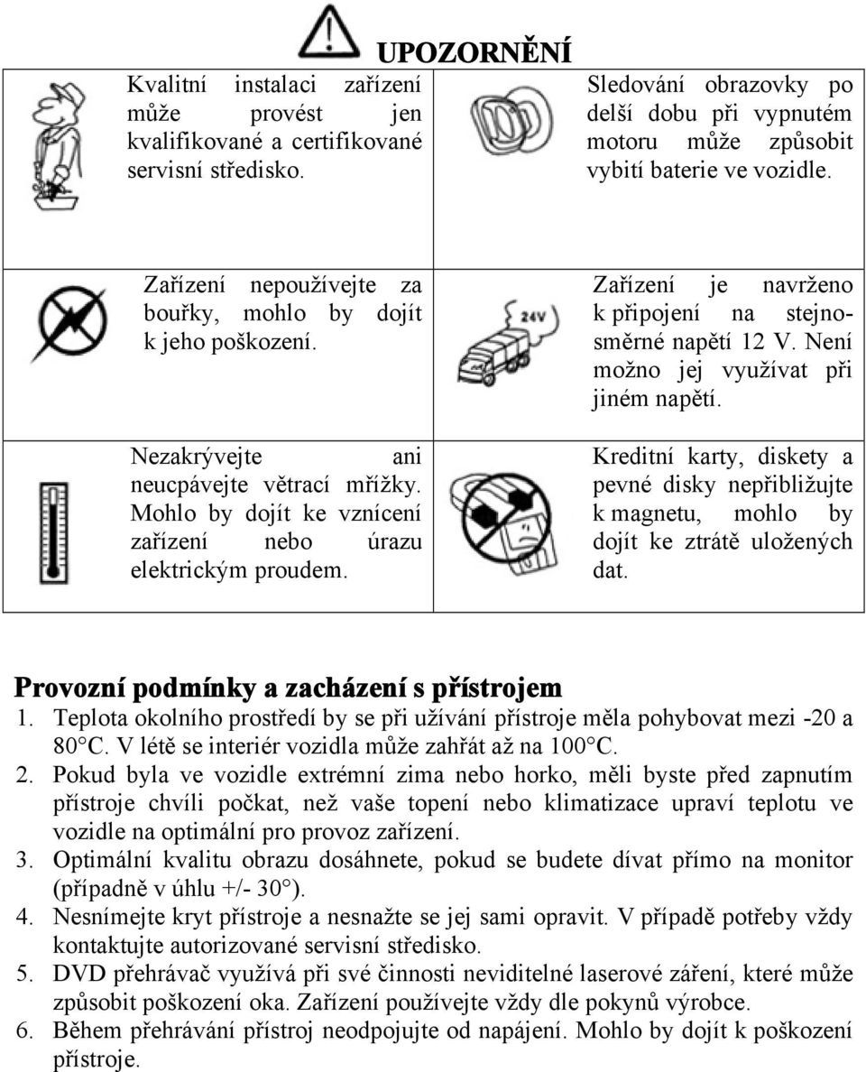 Zařízení je navrženo k připojení na stejnosměrné napětí 12 V. Není možno jej využívat při jiném napětí.