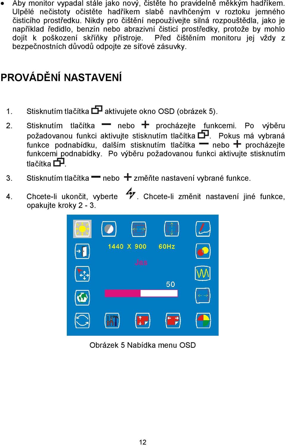 Před čištěním monitoru jej vždy z bezpečnostních důvodů odpojte ze síťové zásuvky. PROVÁDĚNÍ NASTAVENÍ 1. Stisknutím tlačítka aktivujete okno OSD (obrázek 5). 2.