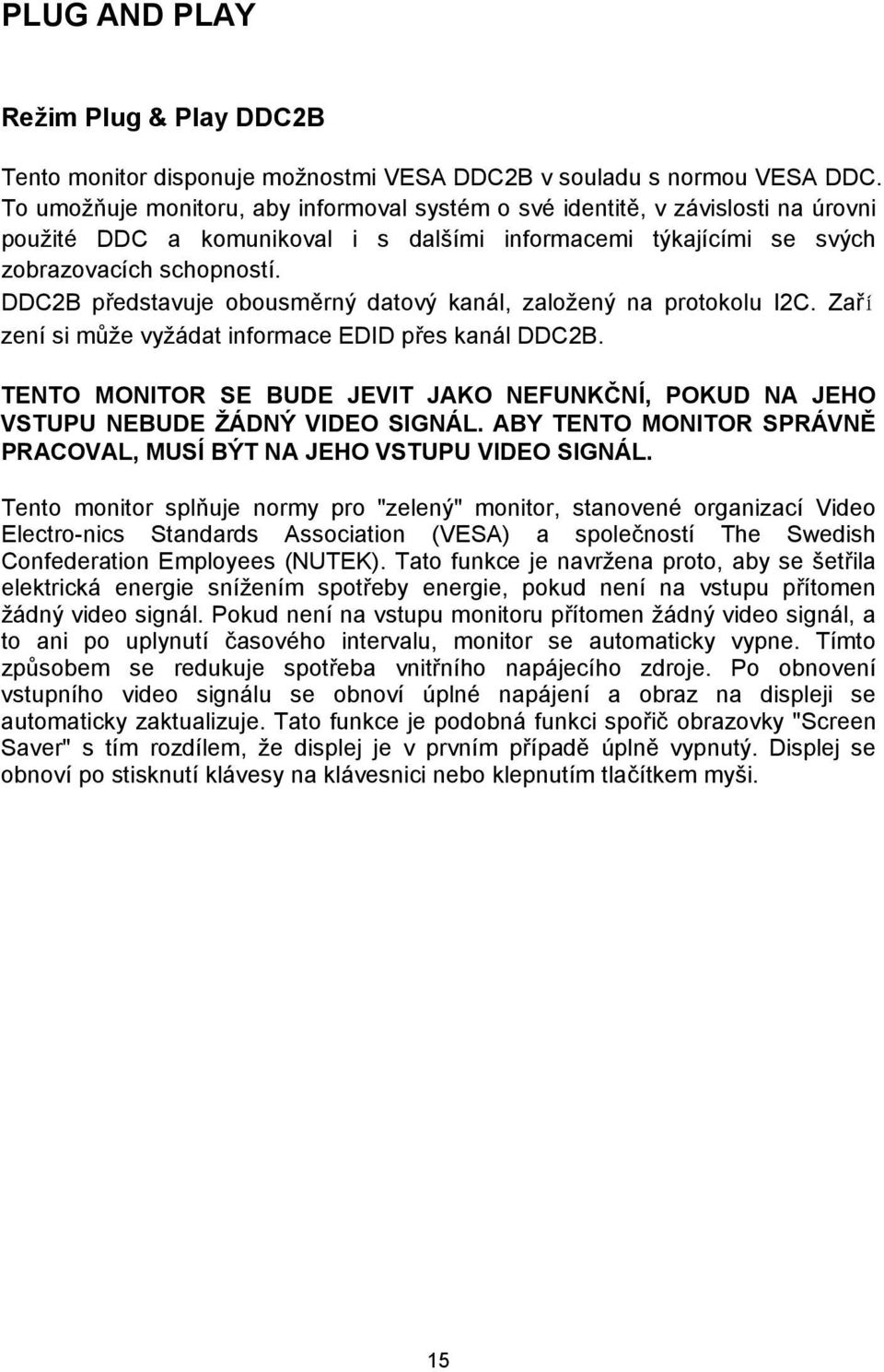 DDC2B představuje obousměrný datový kanál, založený na protokolu I2C. Zaří zení si může vyžádat informace EDID přes kanál DDC2B.