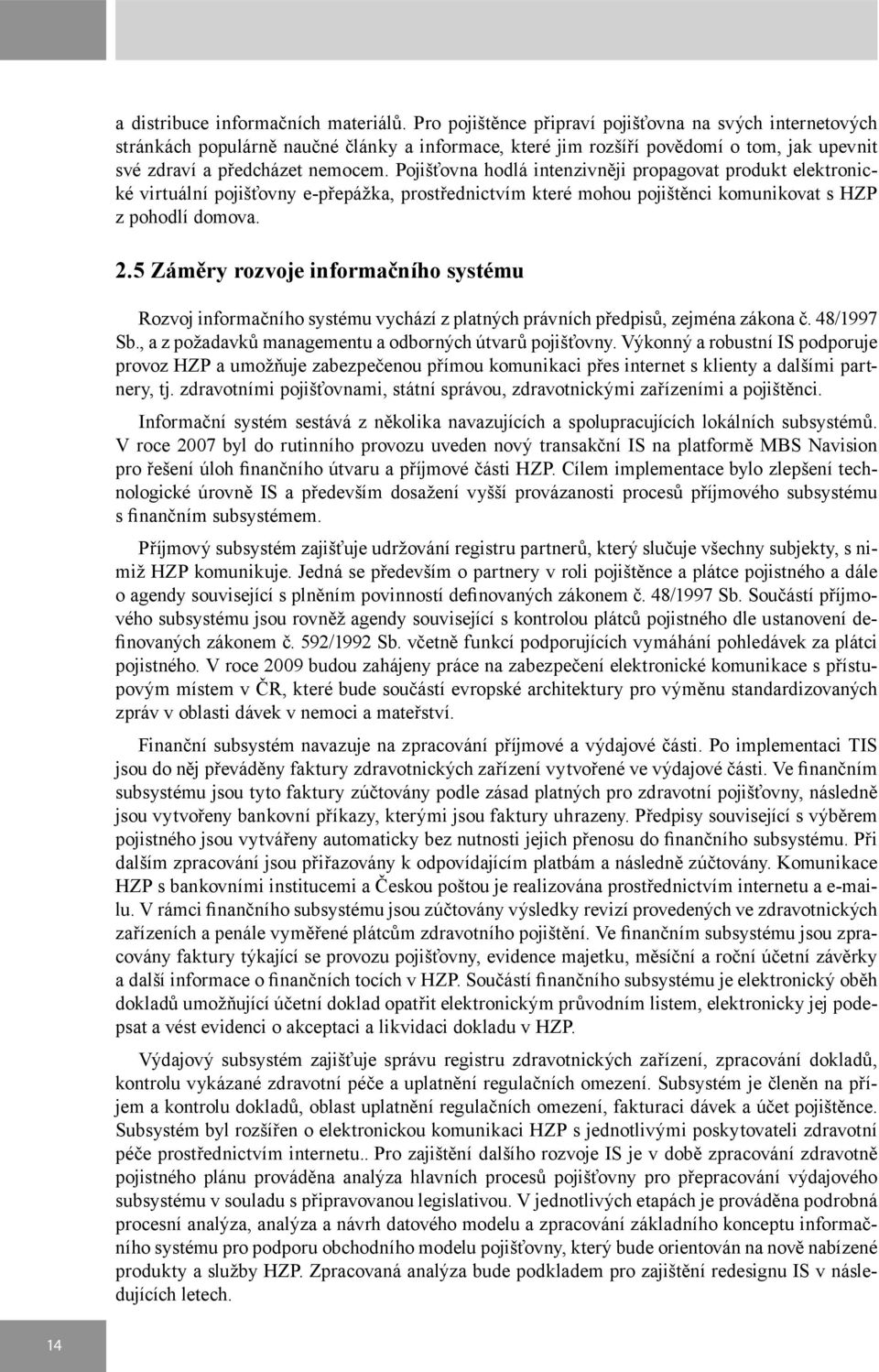 Pojišťovna hodlá intenzivněji propagovat produkt elektronické virtuální pojišťovny e-přepážka, prostřednictvím které mohou pojištěnci komunikovat s HZP z pohodlí domova. 2.