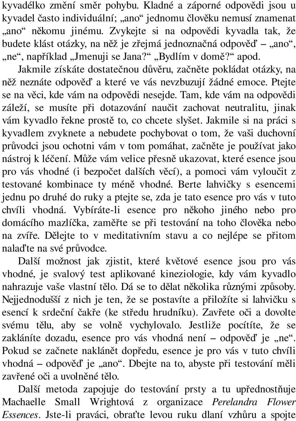 Jakmile získáte dostatečnou důvěru, začněte pokládat otázky, na něž neznáte odpověď a které ve vás nevzbuzují žádné emoce. Ptejte se na věci, kde vám na odpovědi nesejde.