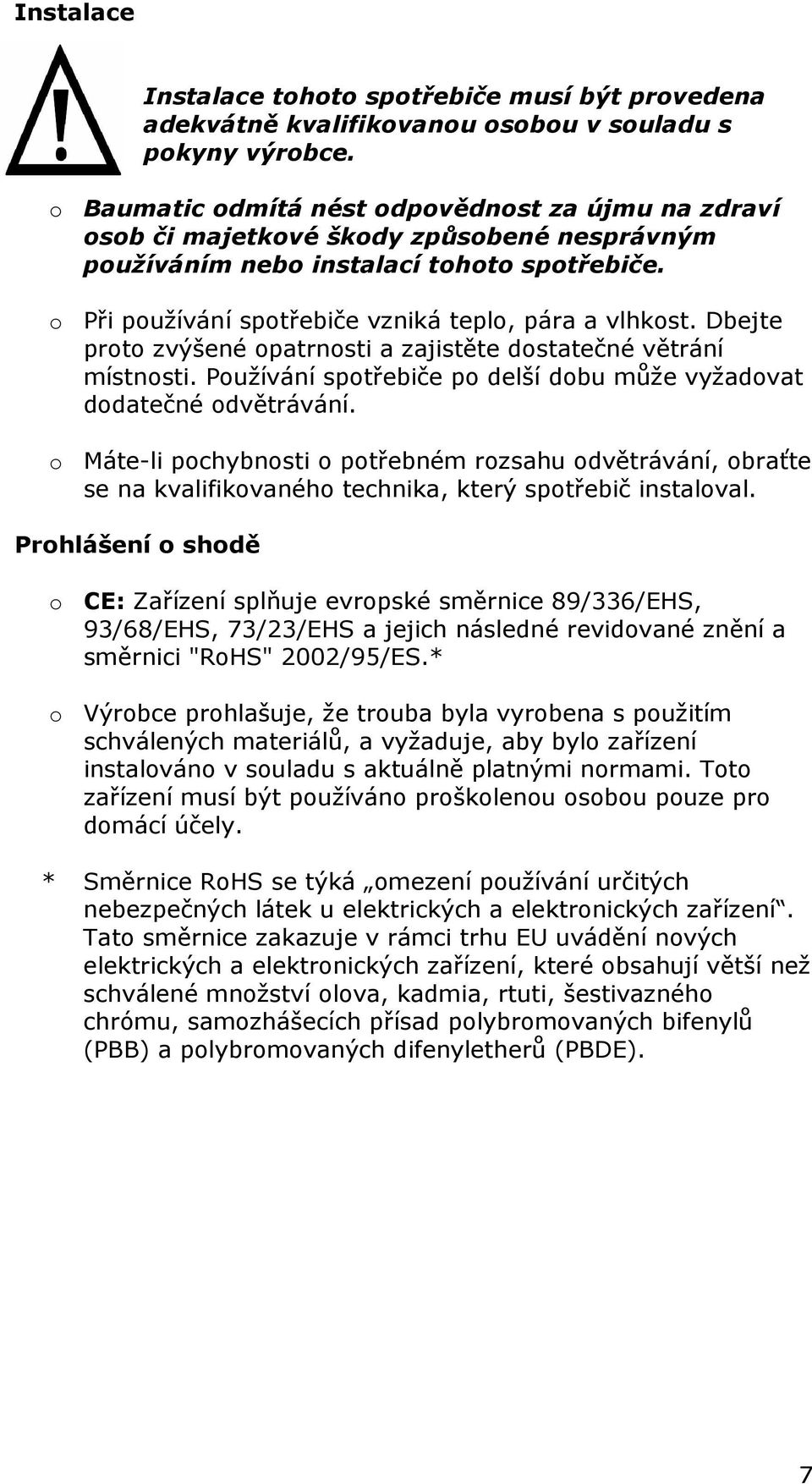 Dbejte proto zvýšené opatrnosti a zajistěte dostatečné větrání místnosti. Používání spotřebiče po delší dobu může vyžadovat dodatečné odvětrávání.