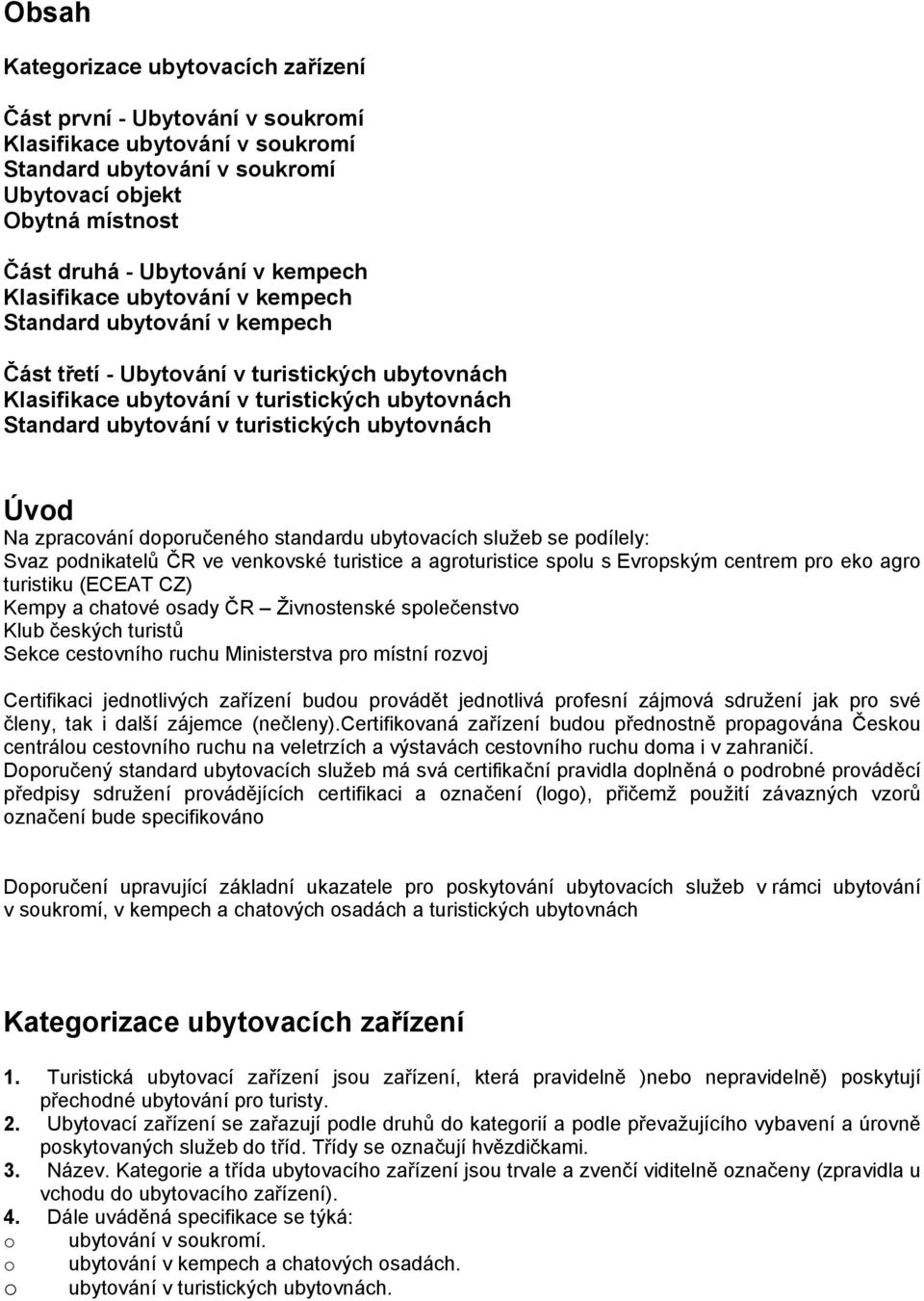 ubytovnách Úvod Na zpracování doporučeného standardu ubytovacích služeb se podílely: Svaz podnikatelů ČR ve venkovské turistice a agroturistice spolu s Evropským centrem pro eko agro turistiku (ECEAT