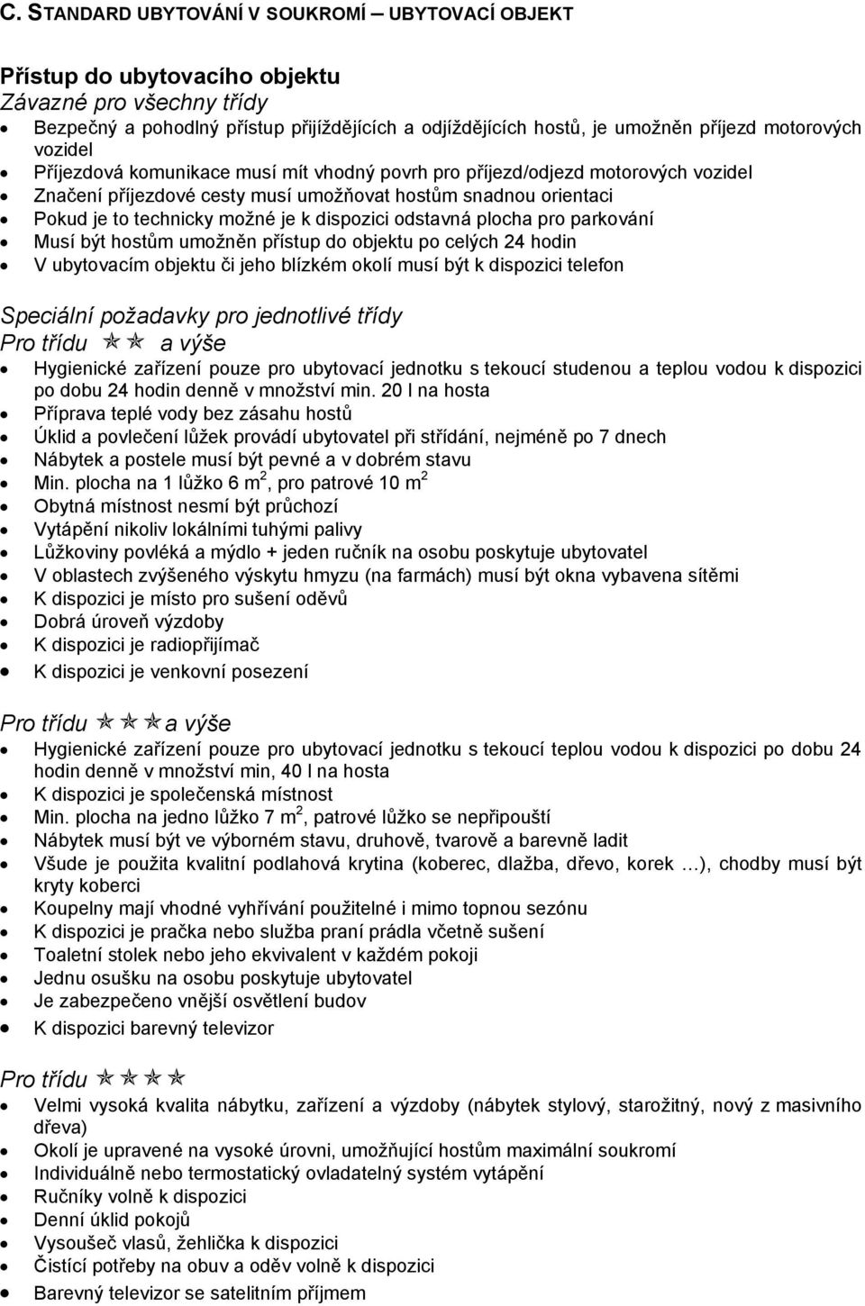 dispozici odstavná plocha pro parkování Musí být hostům umožněn přístup do objektu po celých 24 hodin V ubytovacím objektu či jeho blízkém okolí musí být k dispozici telefon Speciální požadavky pro