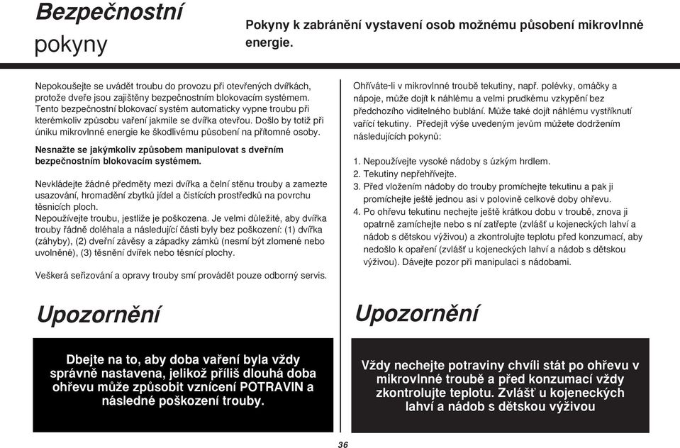 Tento bezpeãnostní blokovací systém automaticky vypne troubu pfii kterémkoliv zpûsobu vafiení jakmile se dvífika otevfiou.